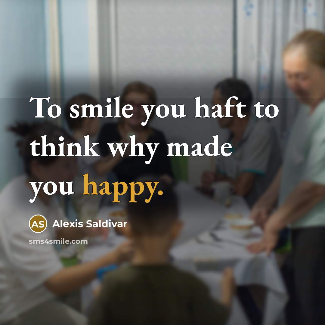 “To smile you haft to think why made you happy.” quote by Alexis Saldivar