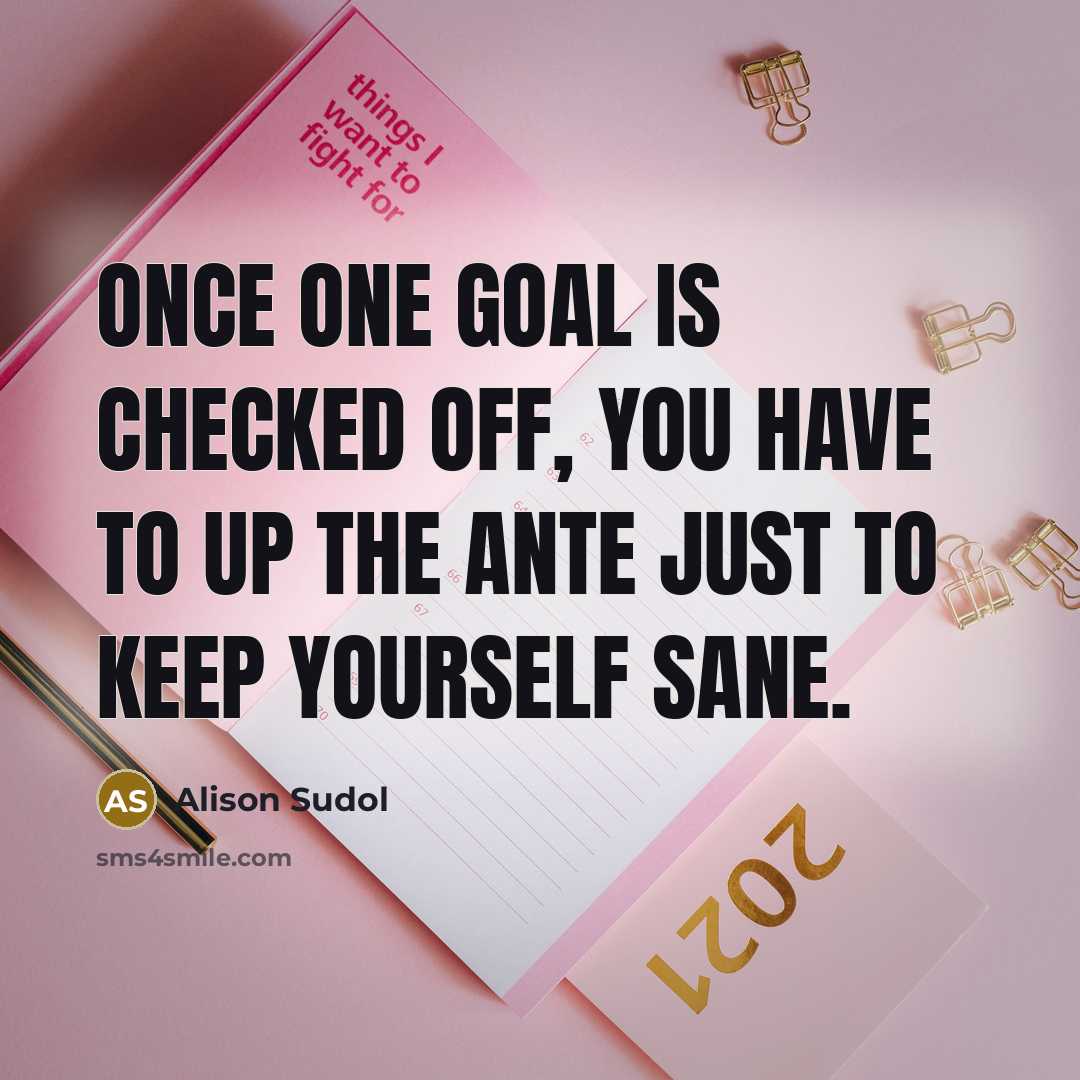 “Once one goal is checked off, you have to up the ante just to keep yourself sane.” quote by Alison Sudol