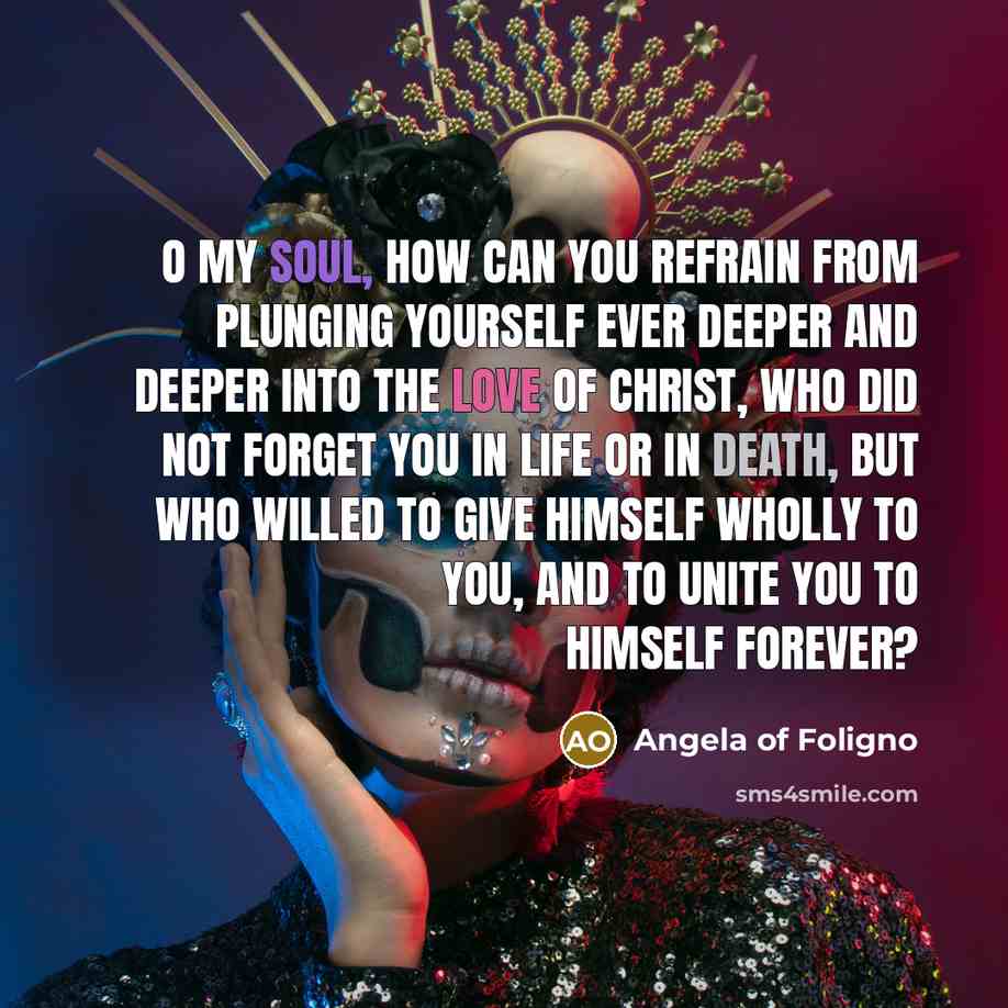 “O my soul, how can you refrain from plunging yourself…” quote by Angela of Foligno