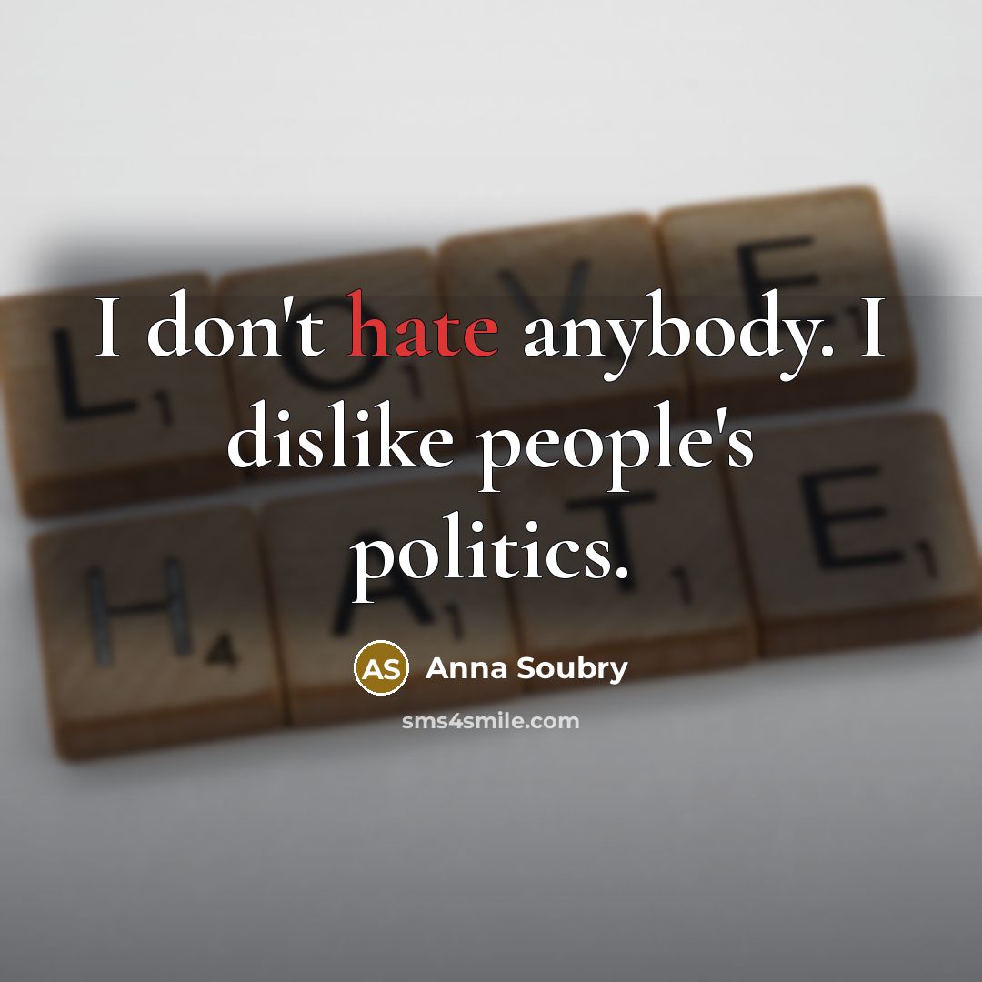 “I don't hate anybody. I dislike people's politics.…” quote by Anna Soubry