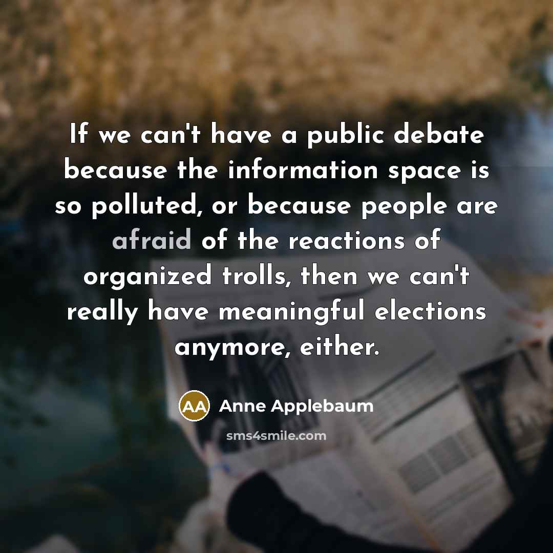 “If we can't have a public debate because the information…” quote by Anne Applebaum