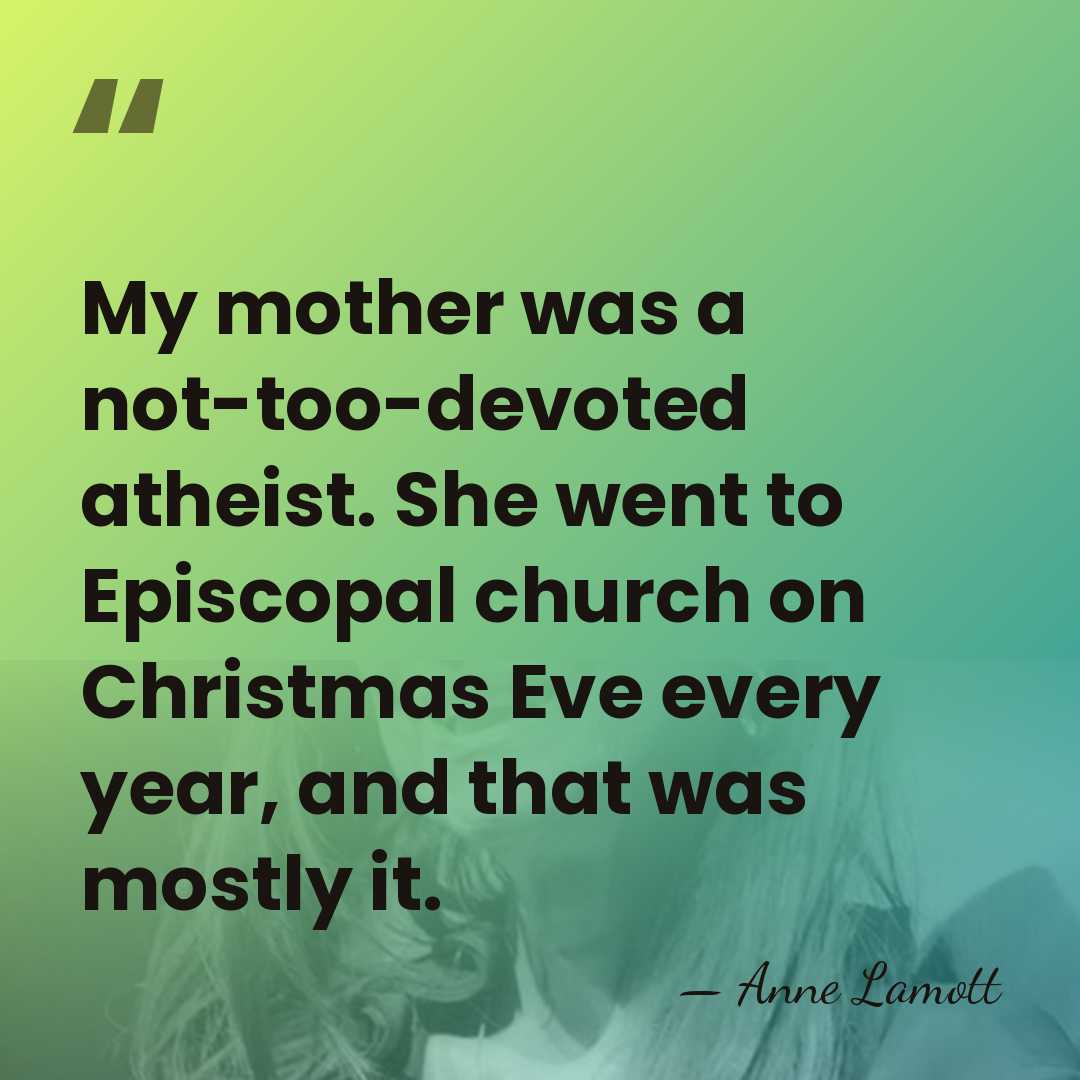 My mother was a not-too-devoted atheist. She went to Episcopal church on&hellip; - Anne Lamott