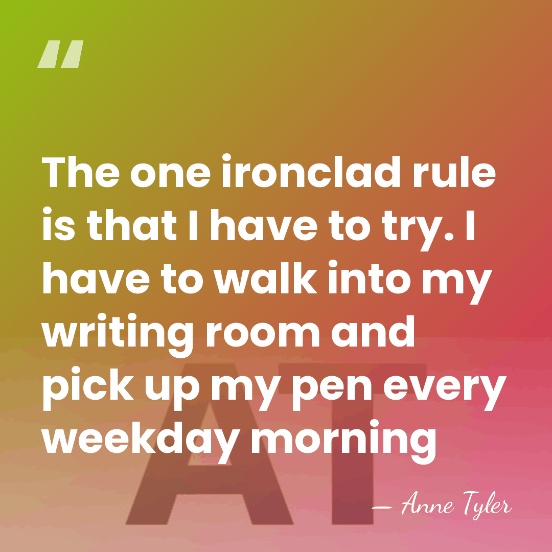 The one ironclad rule is that I have to try. I have&hellip; - Anne Tyler