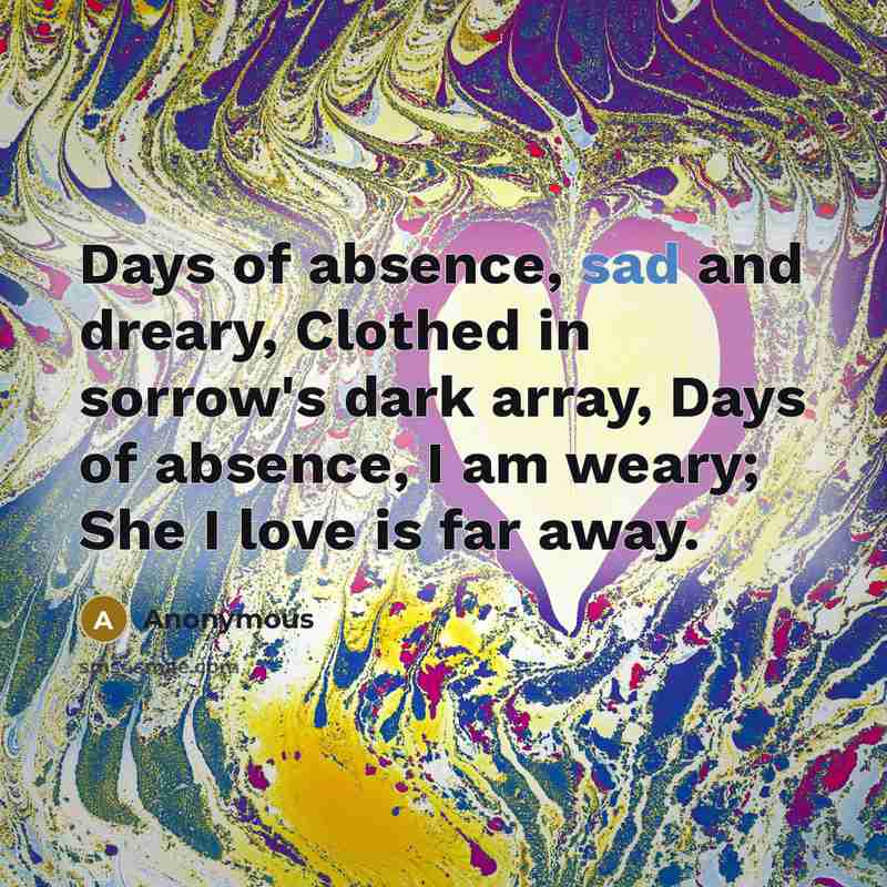 “Days of absence, sad and dreary, Clothed in sorrow's dark…” quote by Anonymous