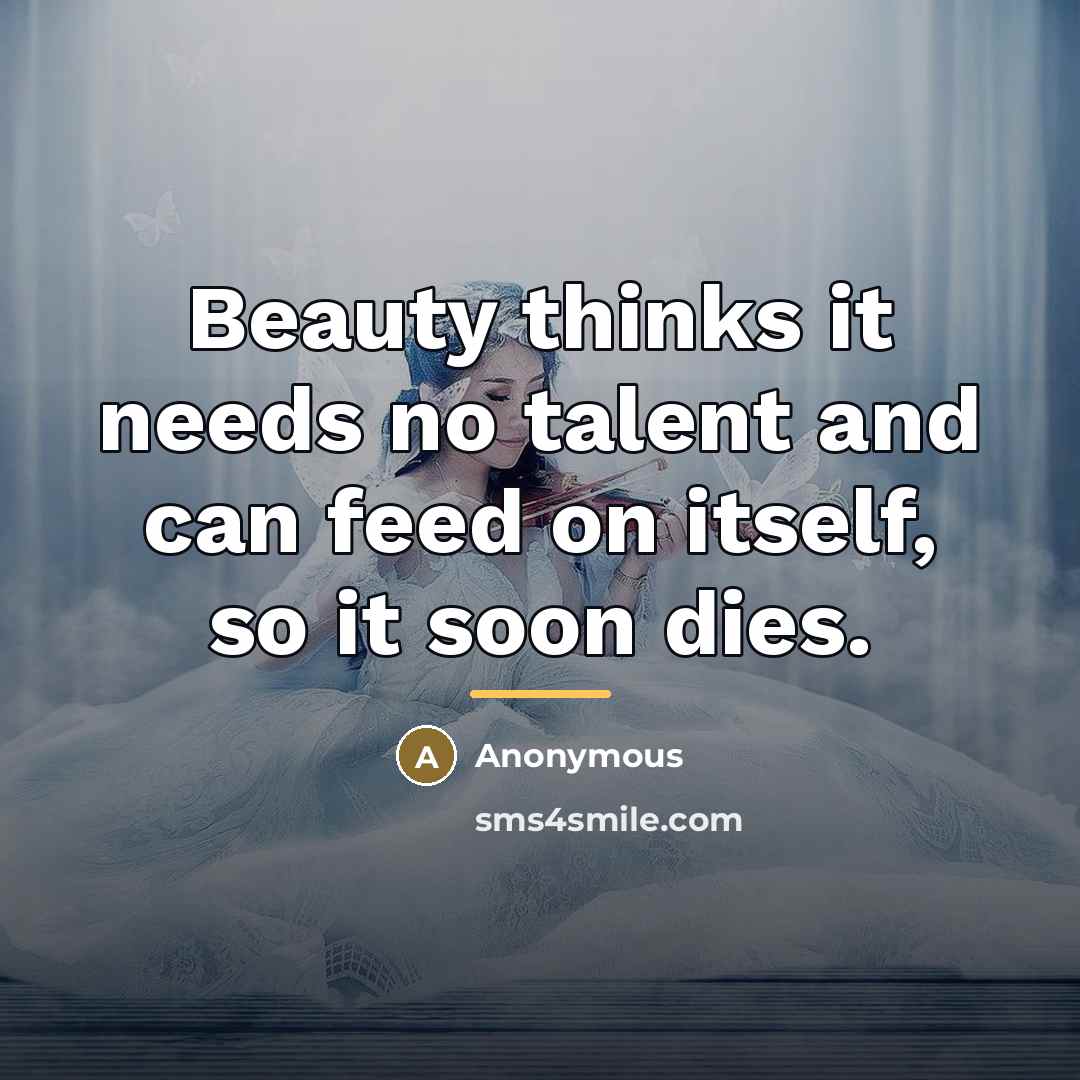 “Beauty thinks it needs no talent and can feed on…” quote by Anonymous