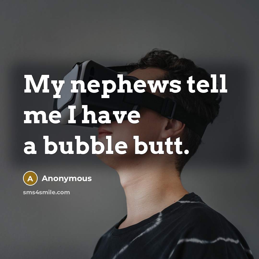 “My nephews tell me I have a bubble butt.” quote by Anonymous