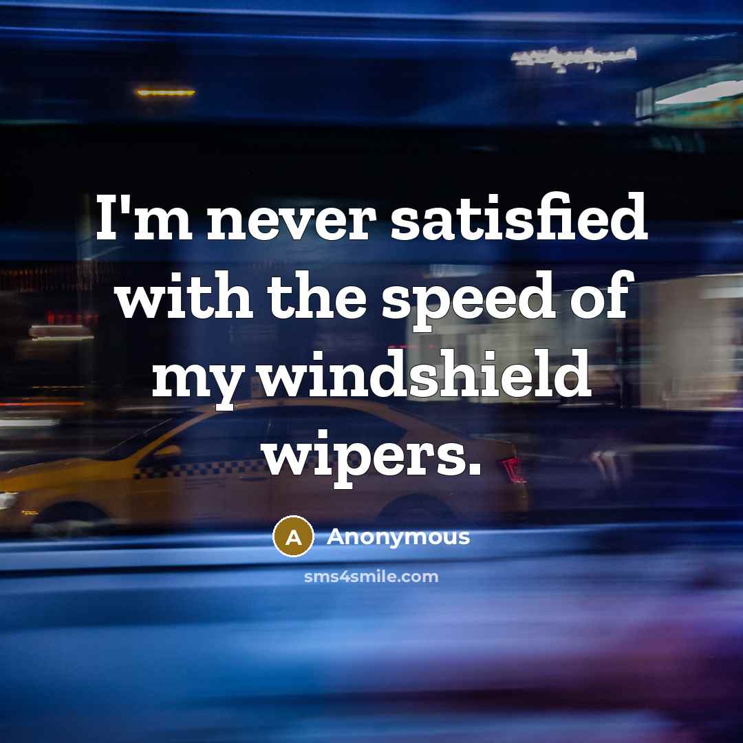 “I'm never satisfied with the speed of my windshield wipers.…” quote by Anonymous
