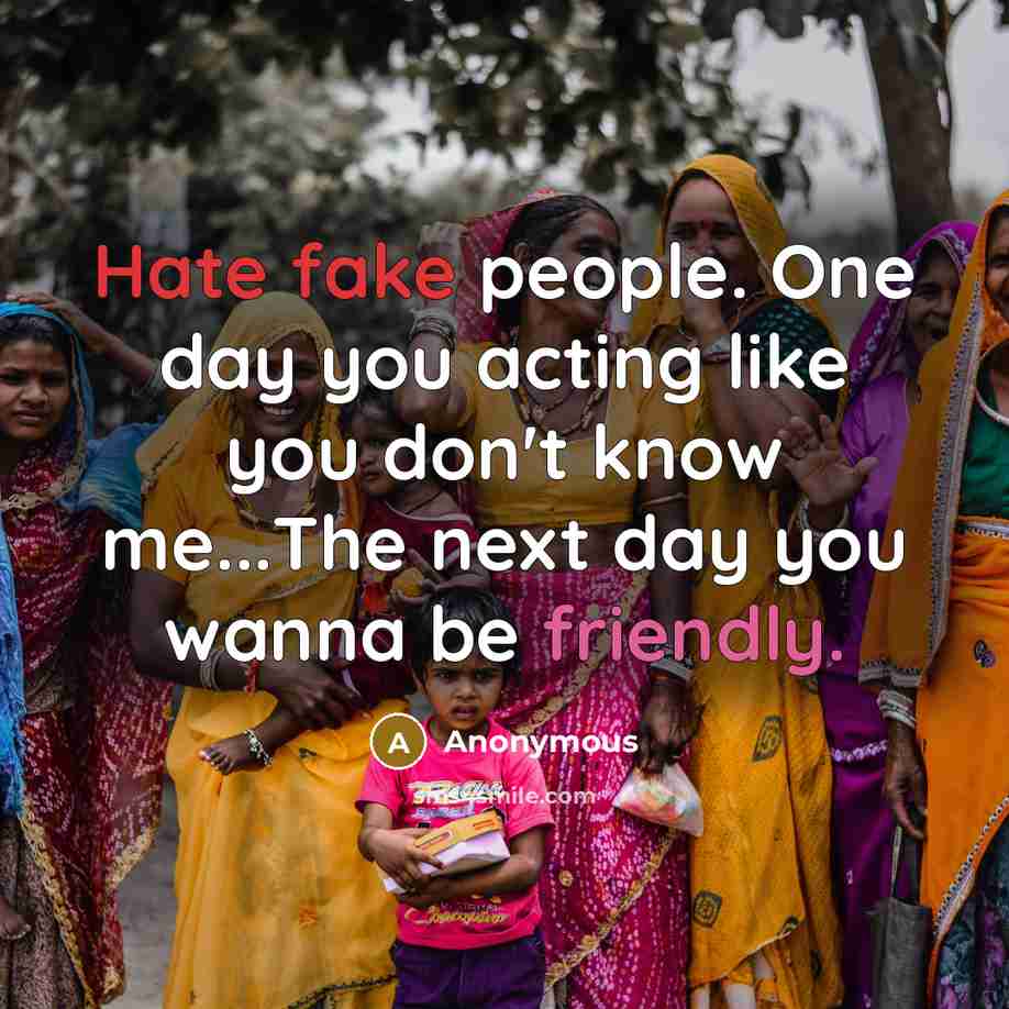 “Hate fake people. One day you acting like you don't know me...The next day you wanna be friendly.” quote by Anonymous