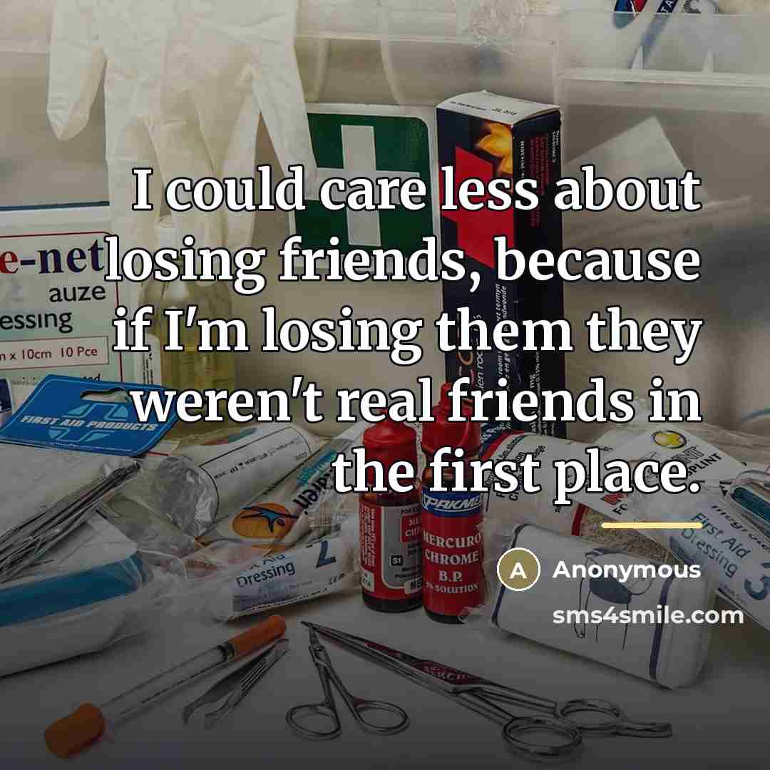 “I could care less about losing friends, because if I'm…” quote by Anonymous