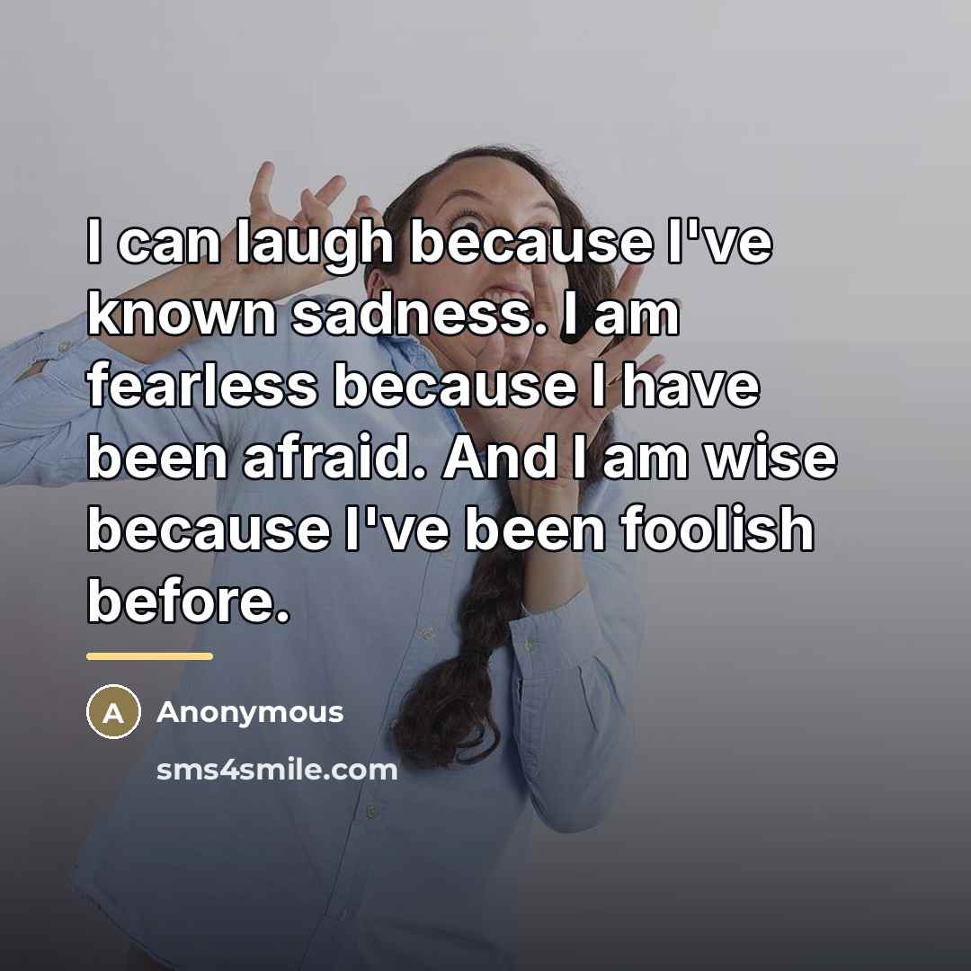 “I can laugh because I've known sadness. I am fearless…” quote by Anonymous