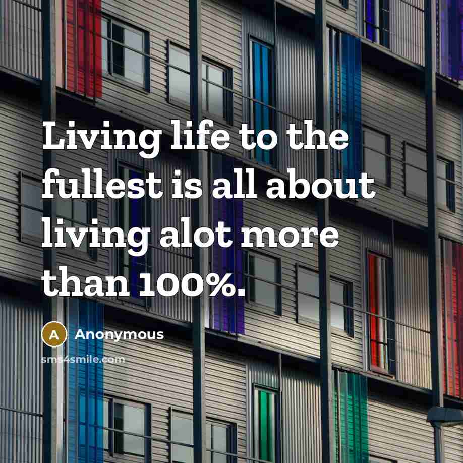 “Living life to the fullest is all about living alot…” quote by Anonymous