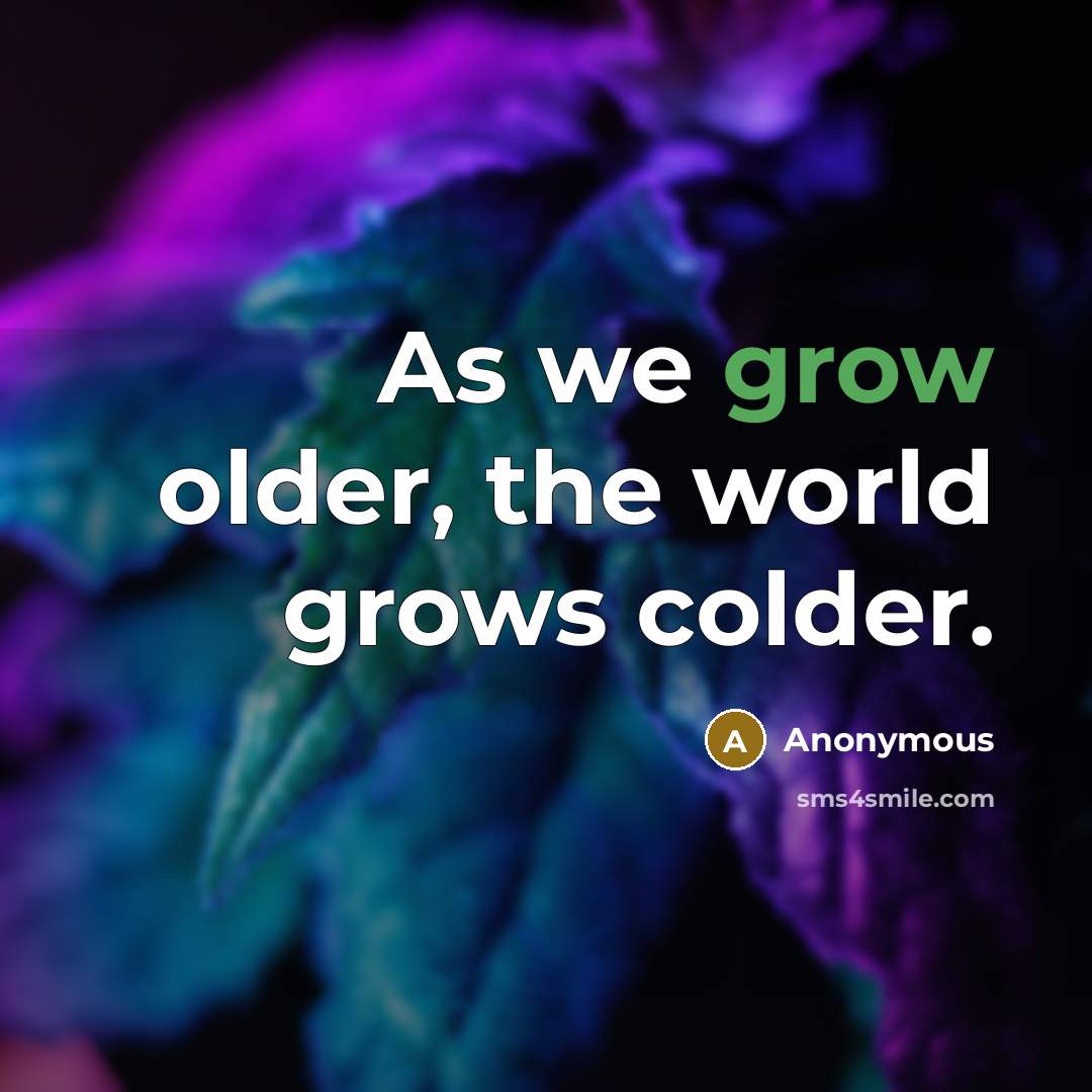 “As we grow older, the world grows colder.…” quote by Anonymous