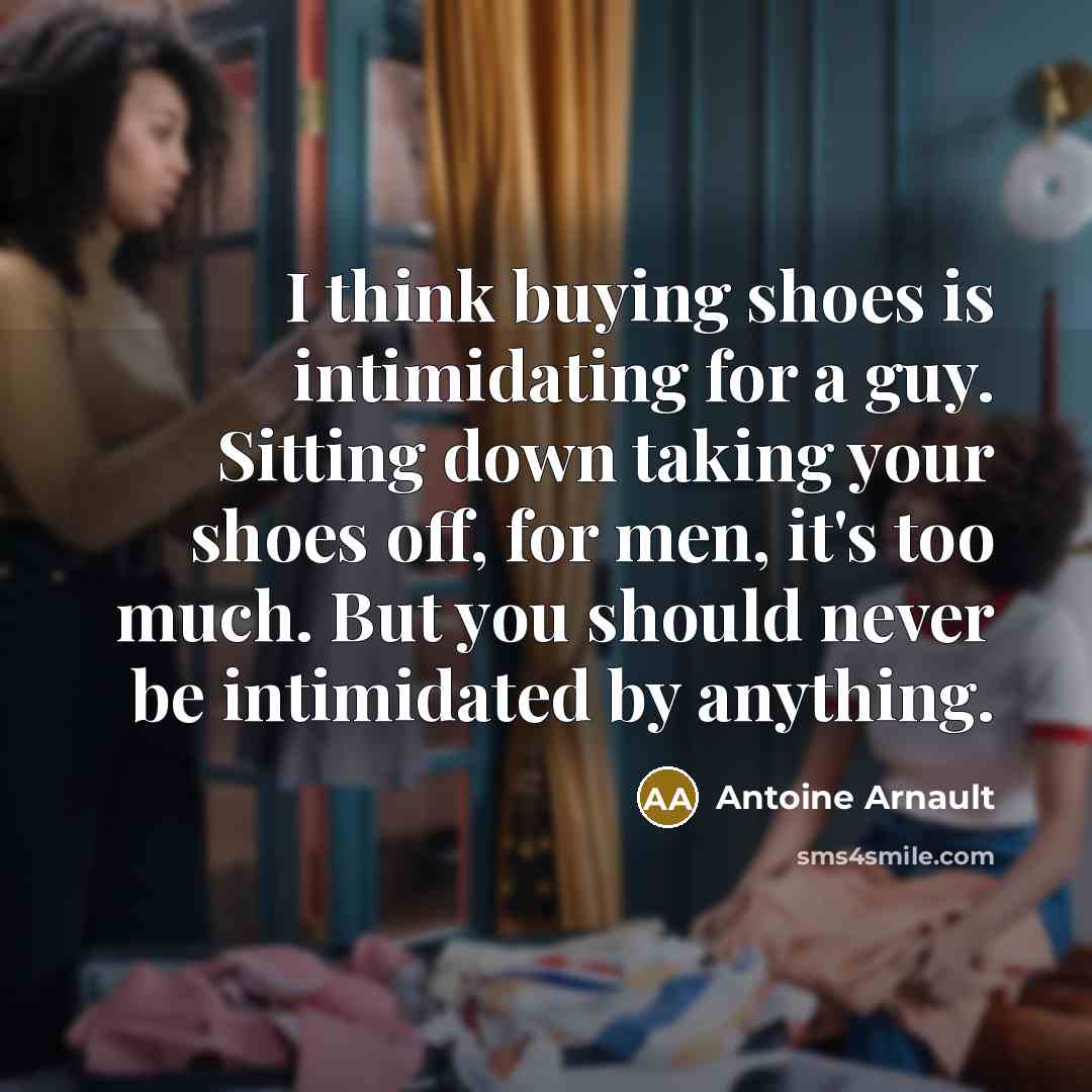 “I think buying shoes is intimidating for a guy. Sitting…” quote by Antoine Arnault