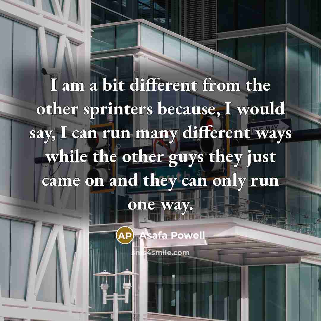 “I am a bit different from the other sprinters because,…” quote by Asafa Powell
