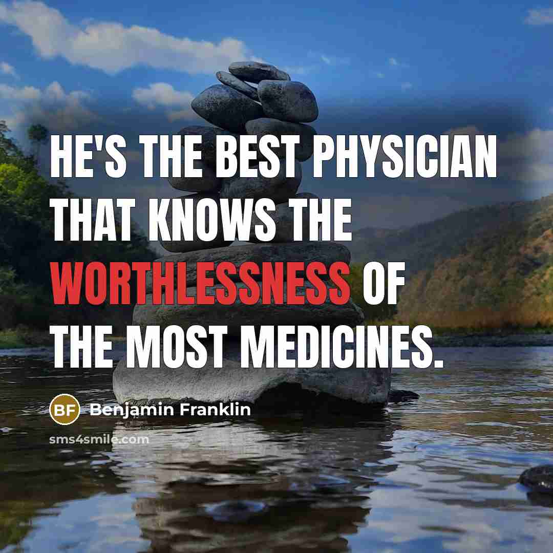 “He's the best physician that knows the worthlessness of the most medicines.” quote by Benjamin Franklin