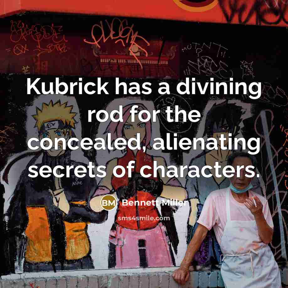 “Kubrick has a divining rod for the concealed, alienating secrets…” quote by Bennett Miller