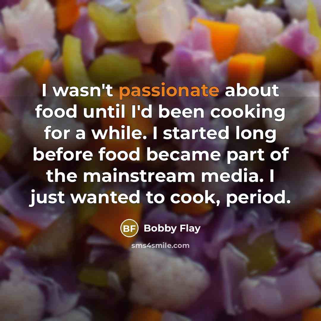 “I wasn't passionate about food until I'd been cooking for…” quote by Bobby Flay
