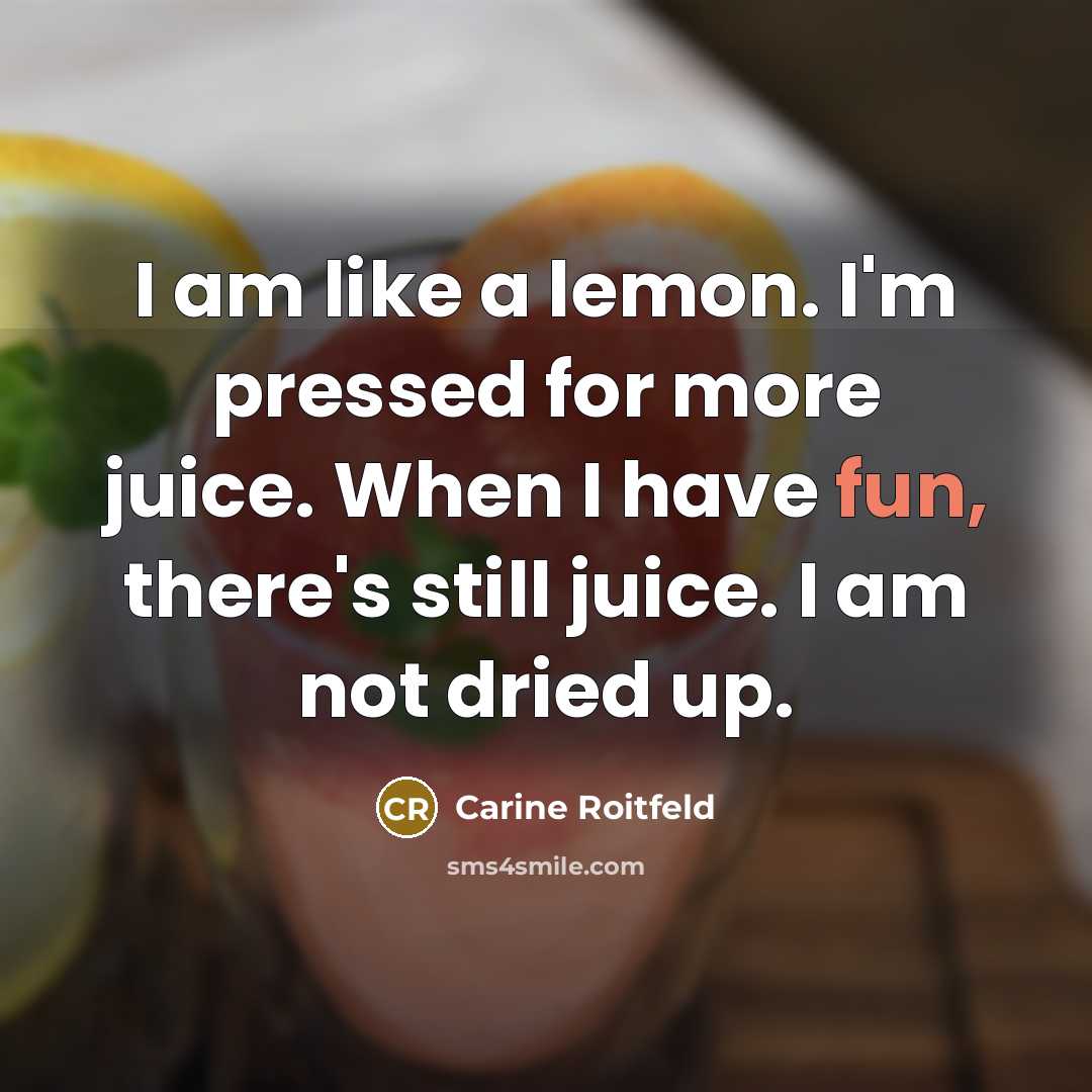 “I am like a lemon. I'm pressed for more juice.…” quote by Carine Roitfeld