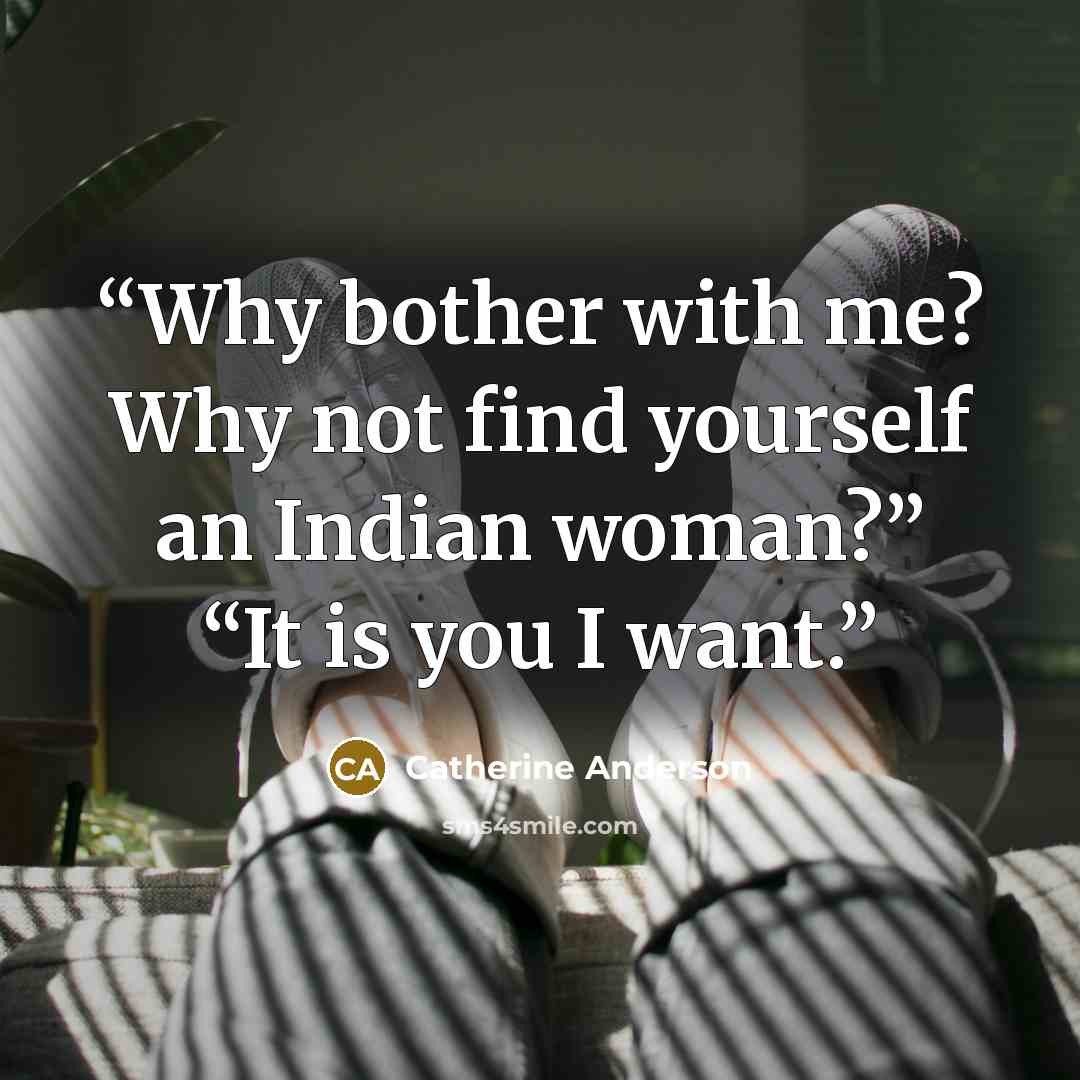 “Why bother with me? Why not find yourself an Indian woman?” “It is you I want.” quote by Catherine Anderson