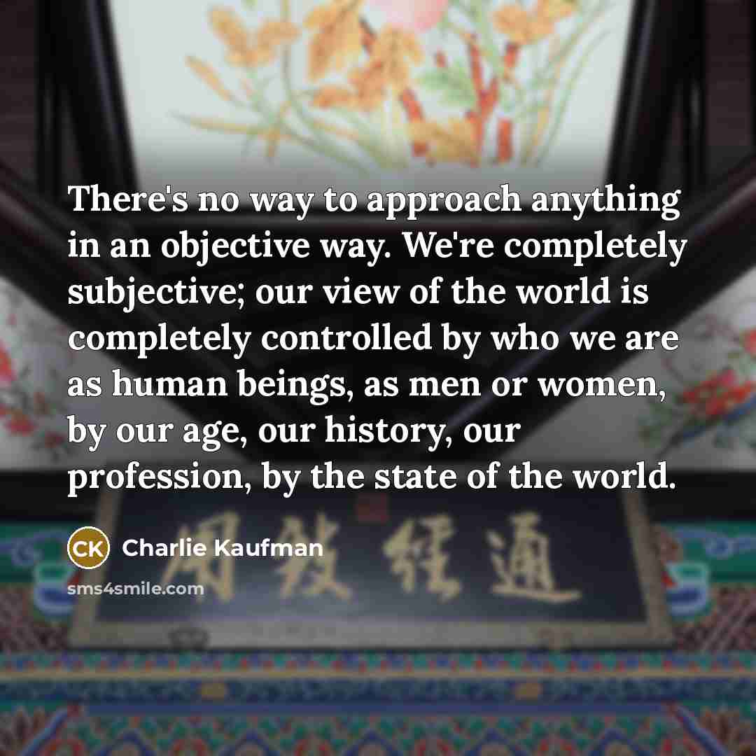“There's no way to approach anything in an objective way.…” quote by Charlie Kaufman