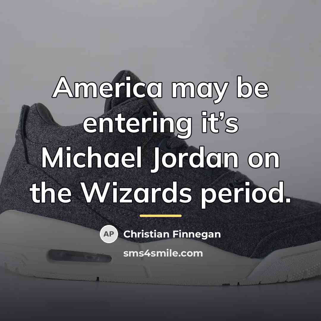 “America may be entering it’s Michael Jordan on the Wizards…” quote by Christian Finnegan