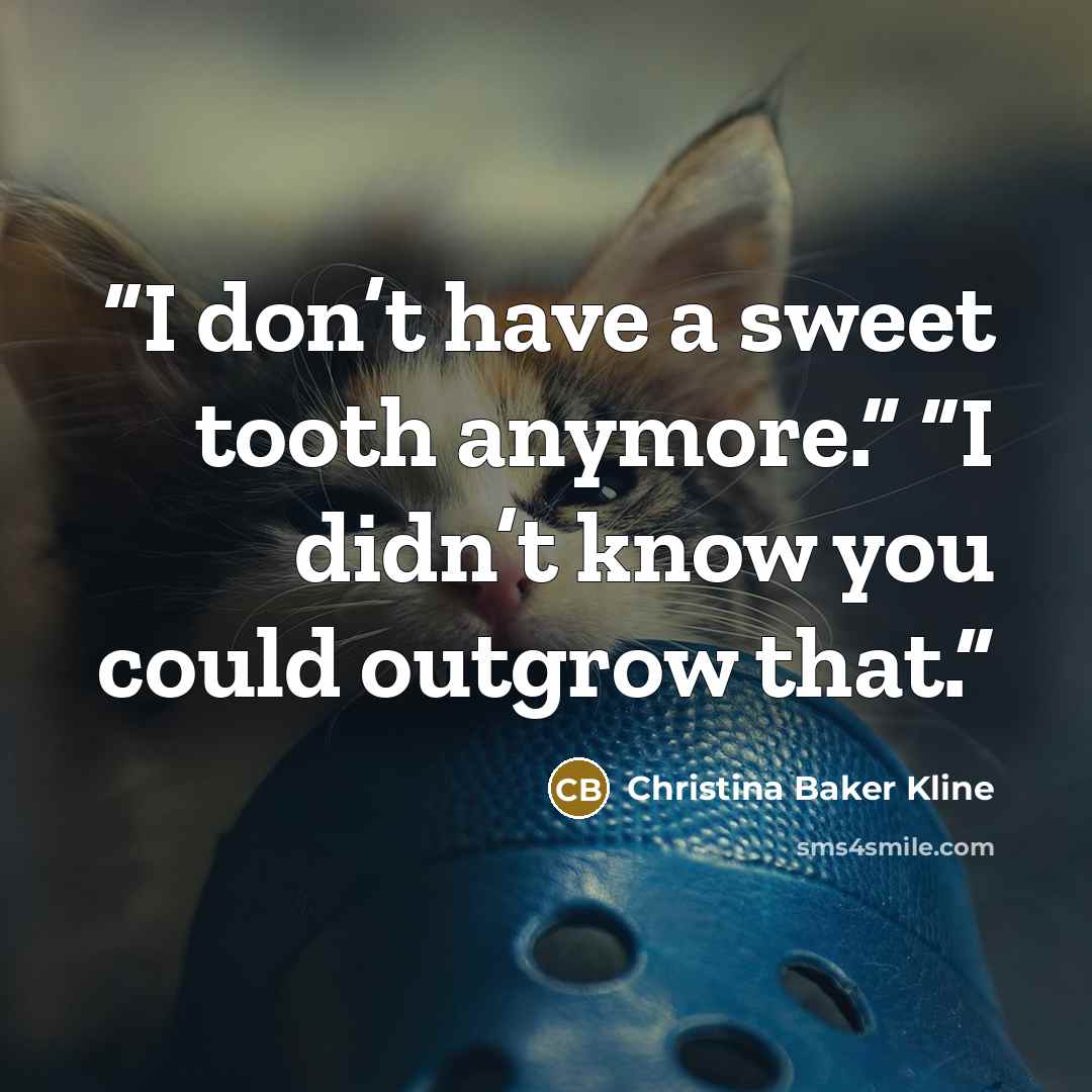 “I don’t have a sweet tooth anymore.” “I didn’t know you could outgrow that.” quote by Christina Baker Kline