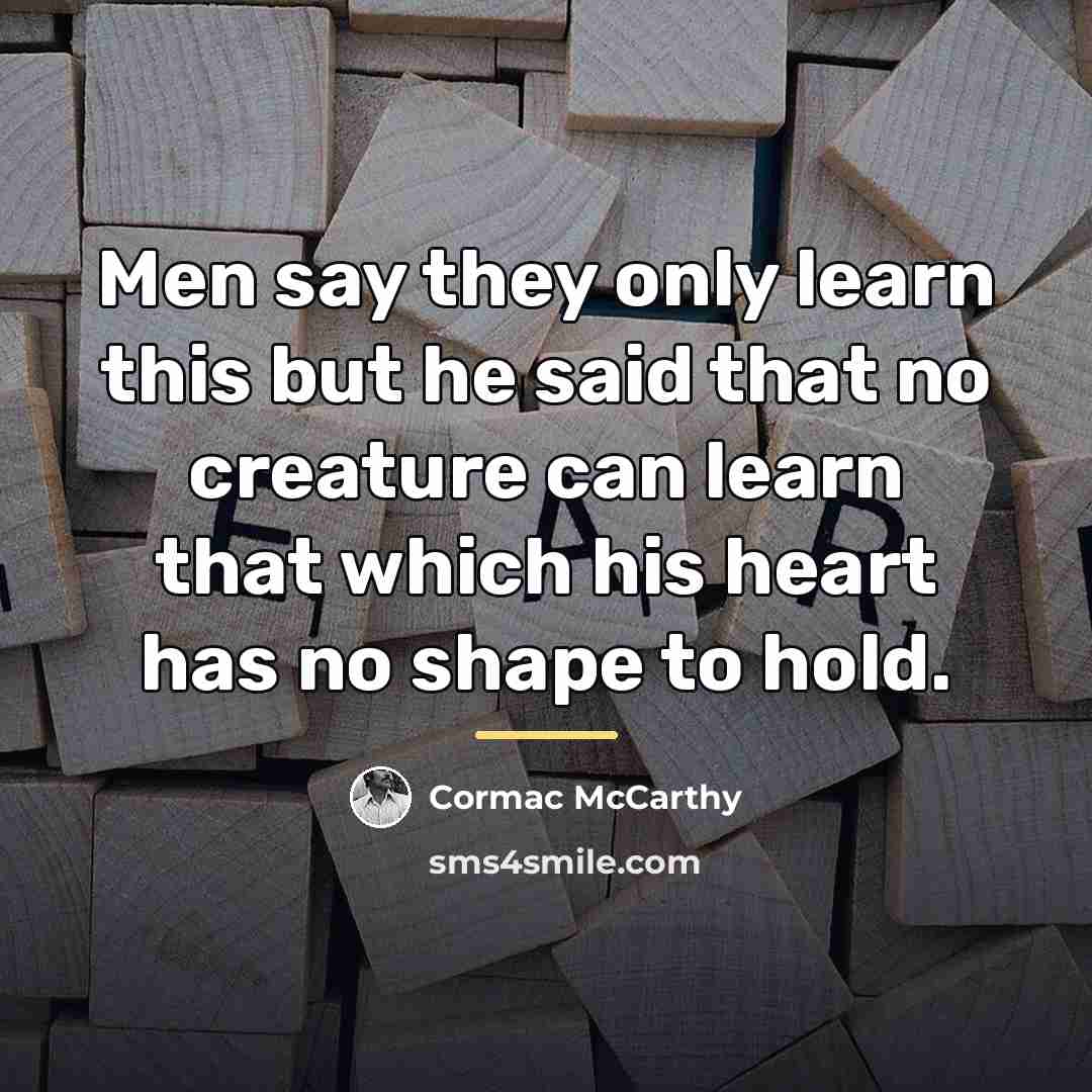 “Men say they only learn this but he said that…” quote by Cormac McCarthy