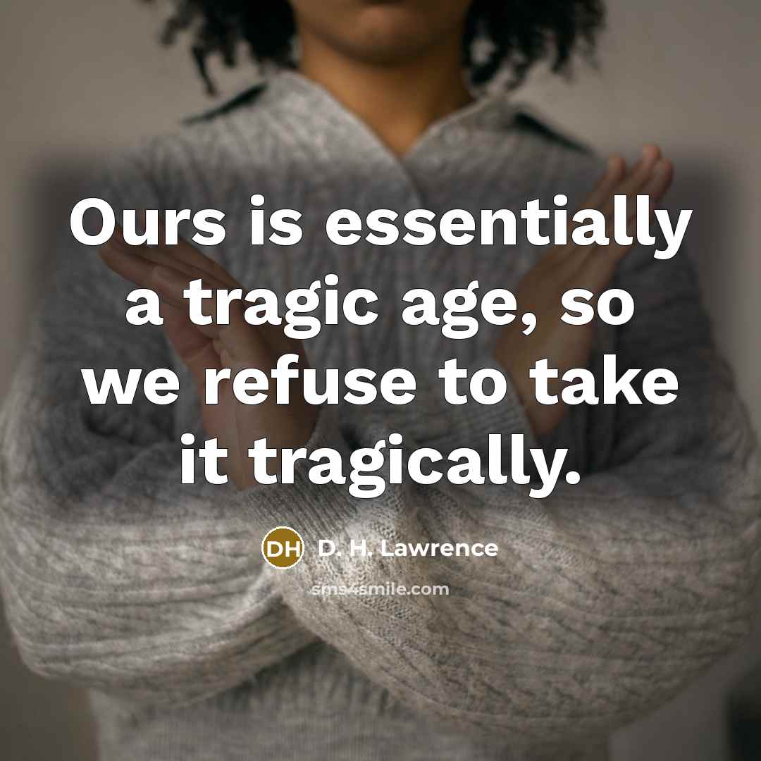 “Ours is essentially a tragic age, so we refuse to…” quote by D. H. Lawrence