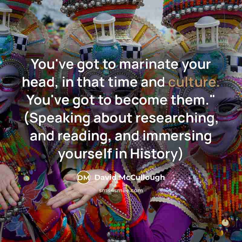 “You've got to marinate your head, in that time and…” quote by David McCullough