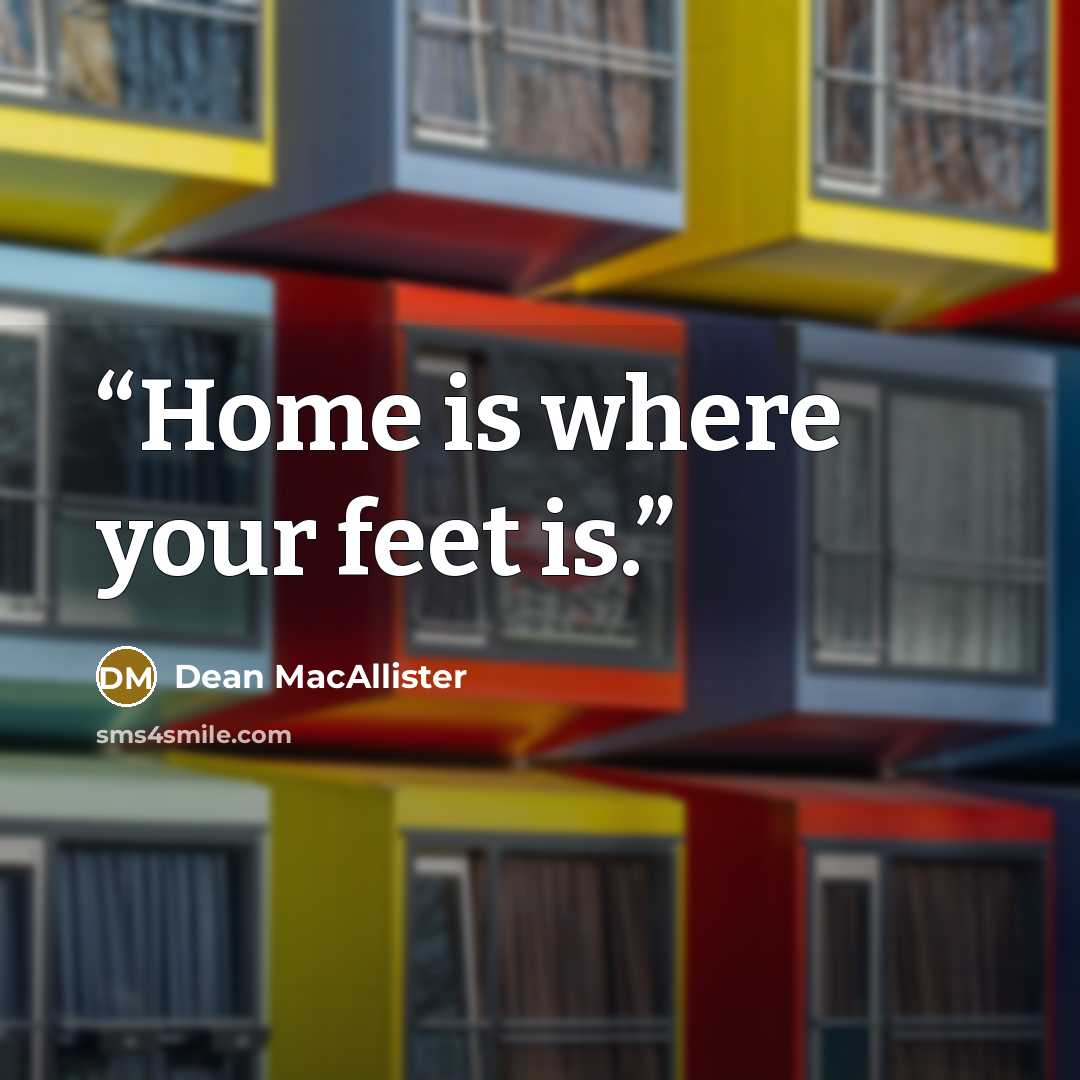 “Home is where your feet is.” quote by Dean MacAllister