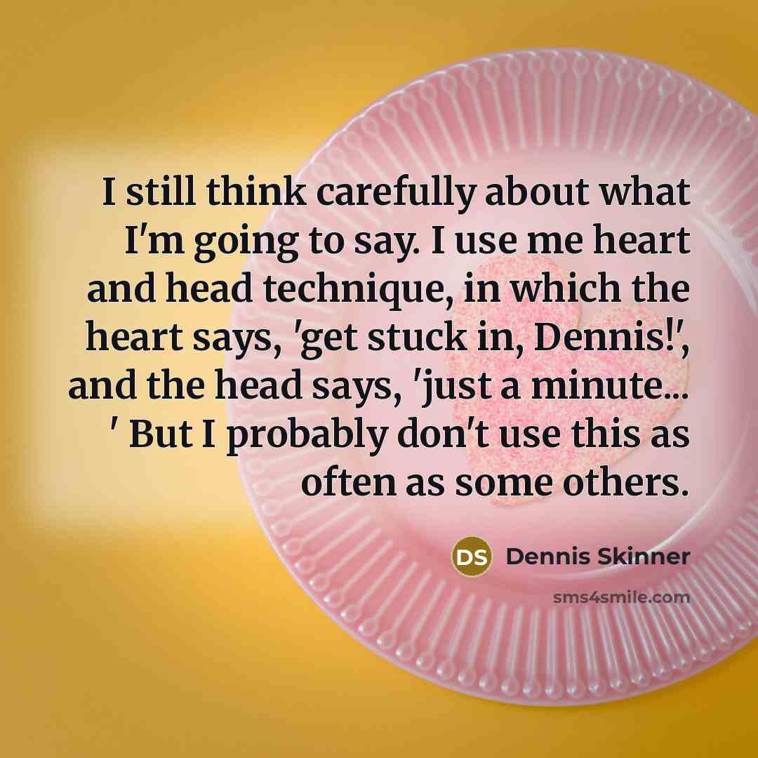 “I still think carefully about what I'm going to say.…” quote by Dennis Skinner