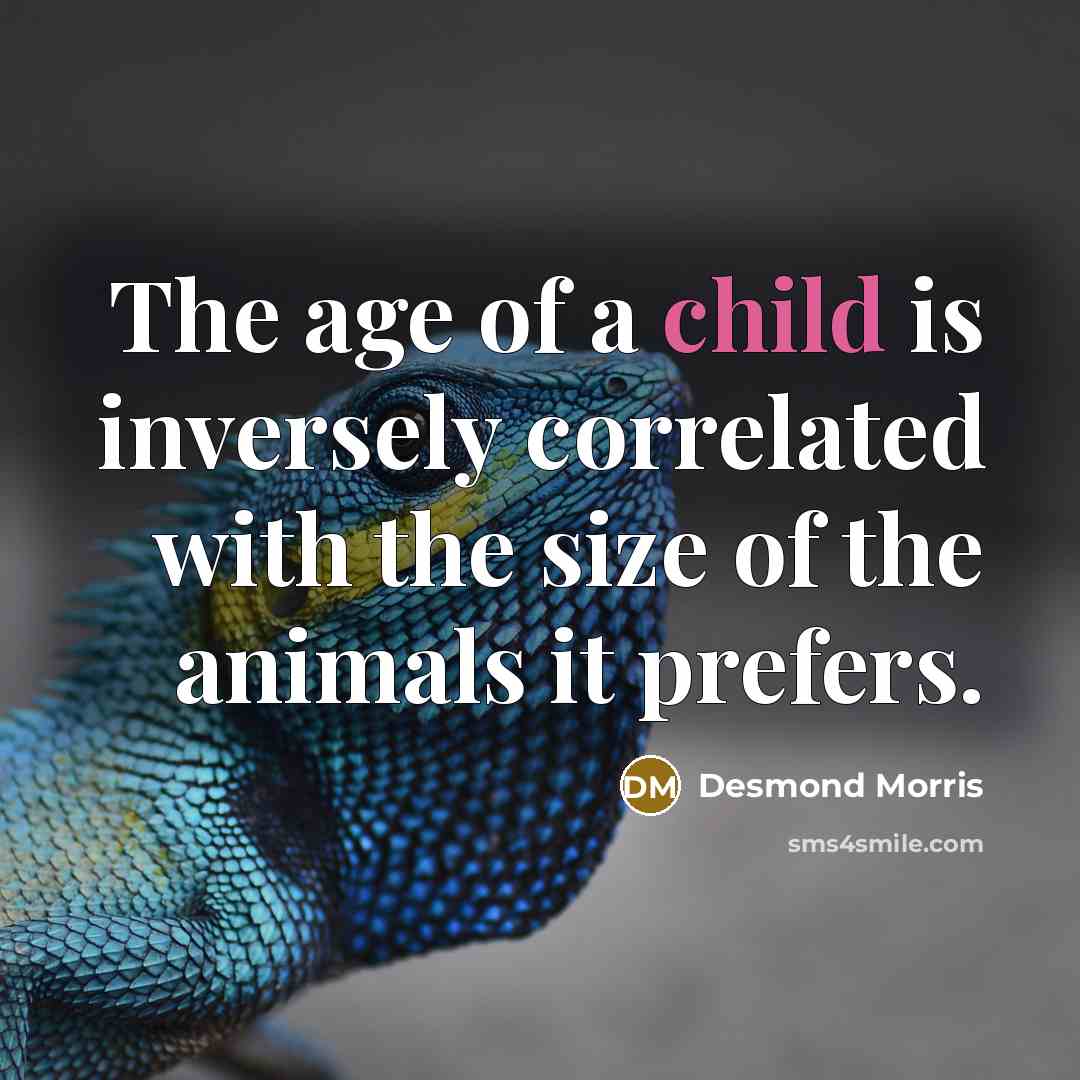 “The age of a child is inversely correlated with the…” quote by Desmond Morris