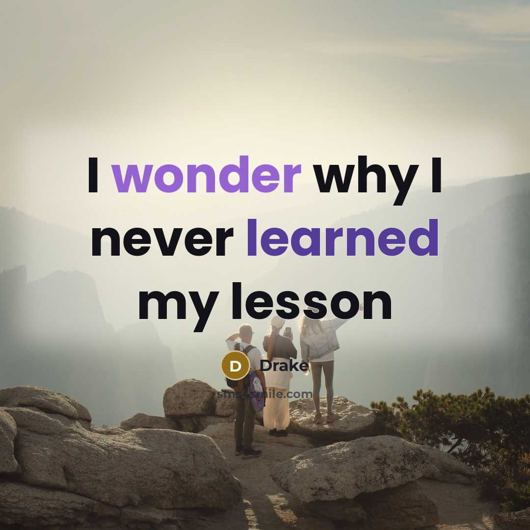 “I wonder why I never learned my lesson” quote by Drake