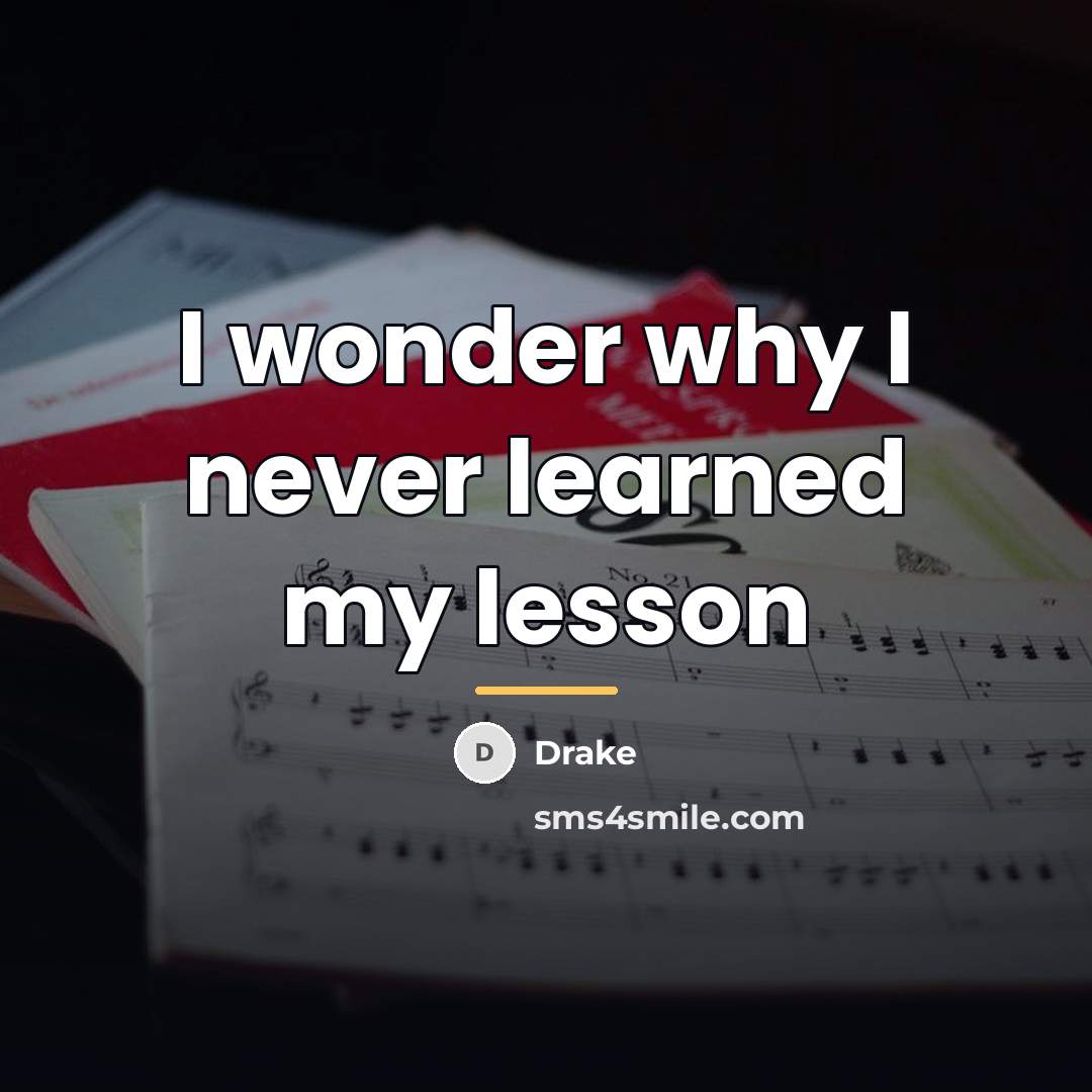 “I wonder why I never learned my lesson…” quote by Drake