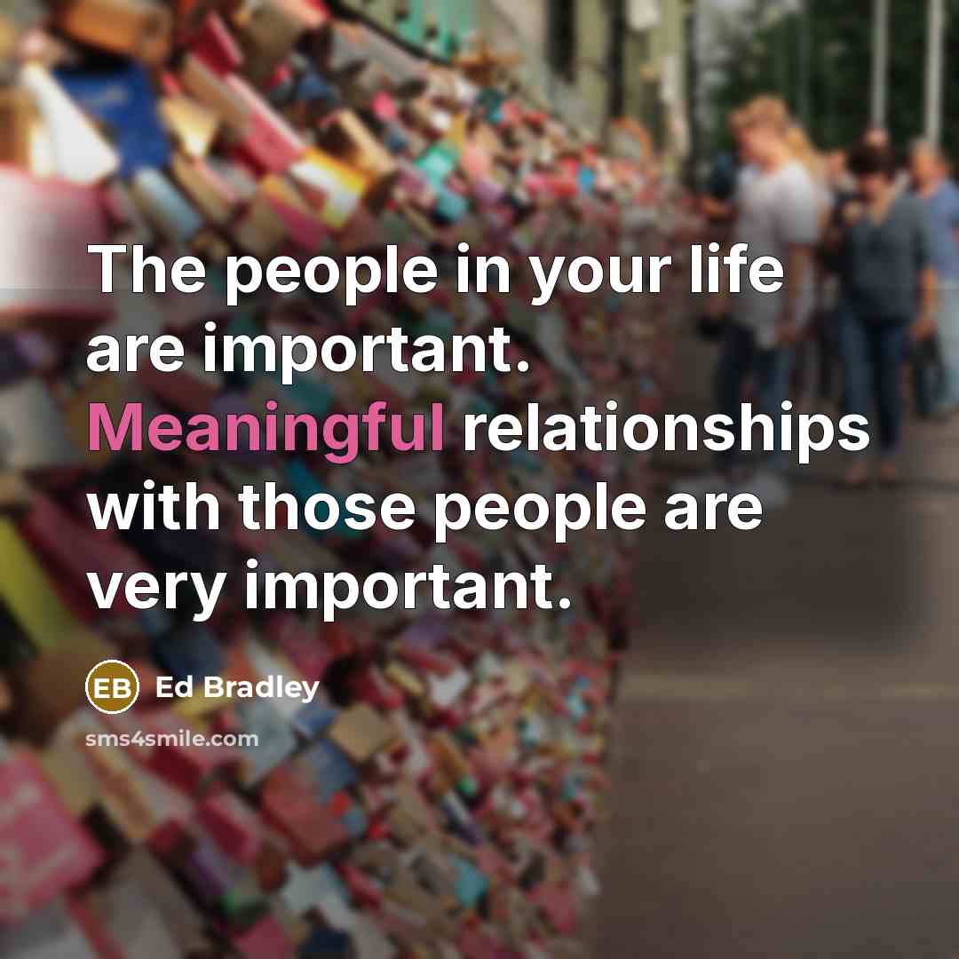 “The people in your life are important. Meaningful relationships with…” quote by Ed Bradley