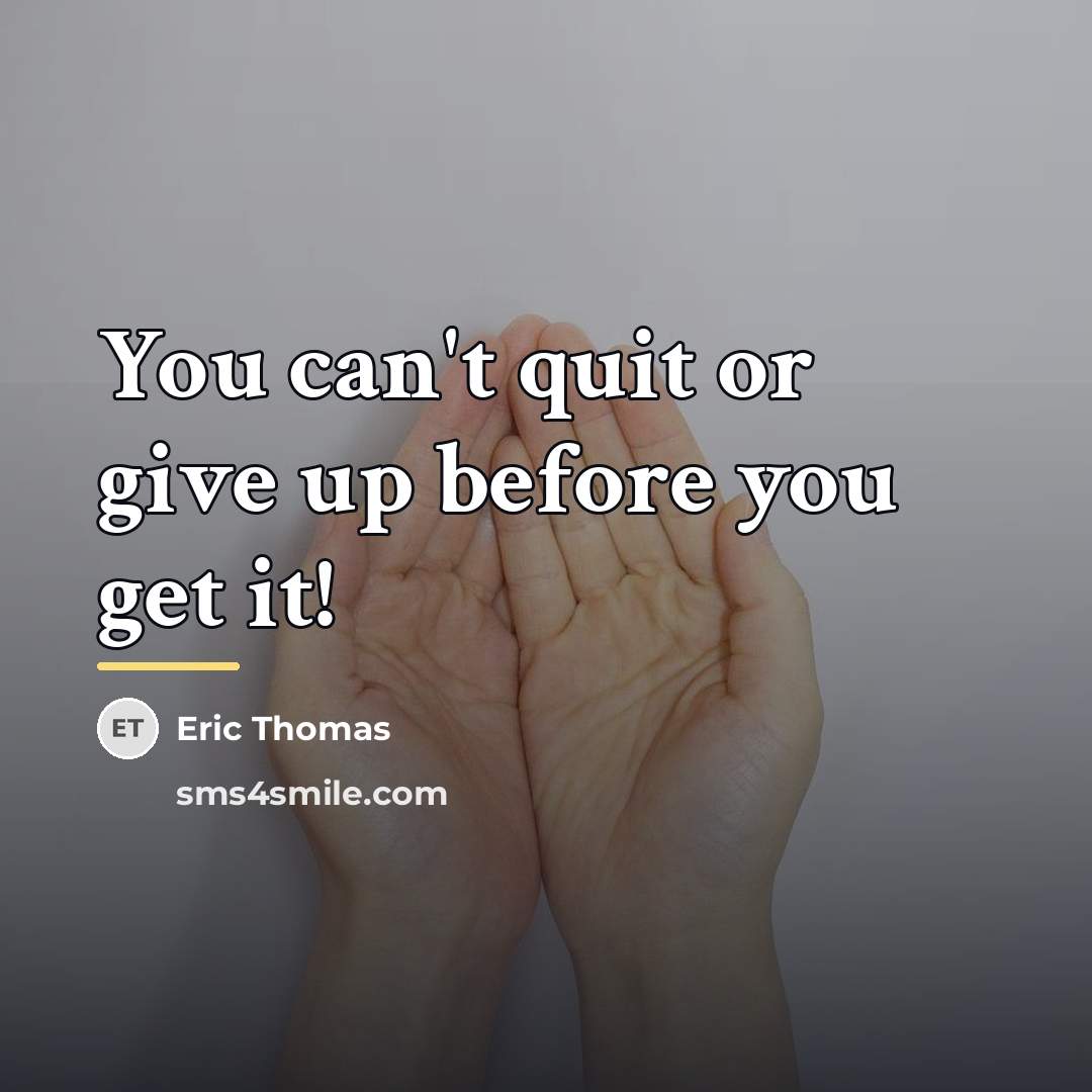 “You can't quit or give up before you get it!…” quote by Eric Thomas