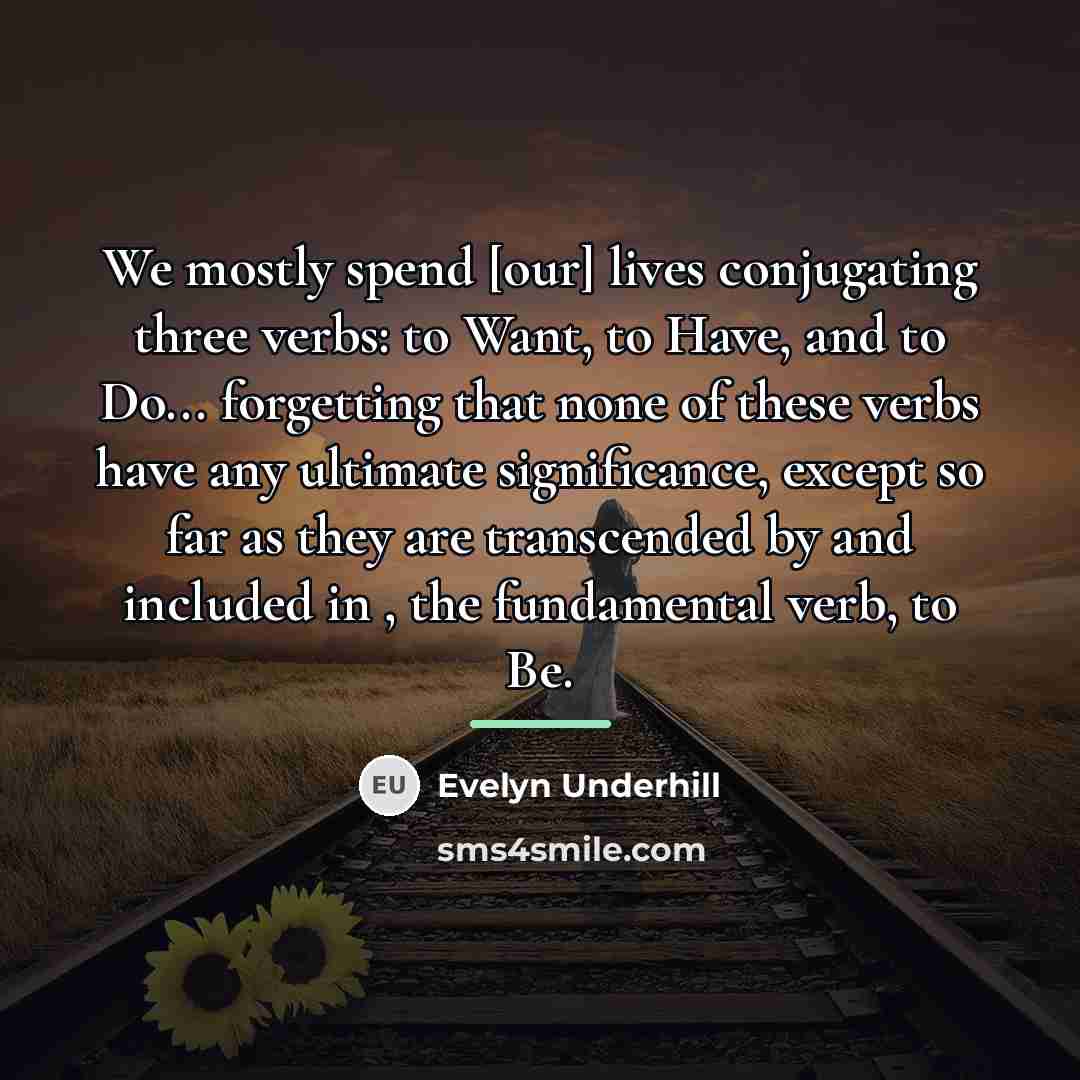 “We mostly spend [our] lives conjugating three verbs: to Want,…” quote by Evelyn Underhill
