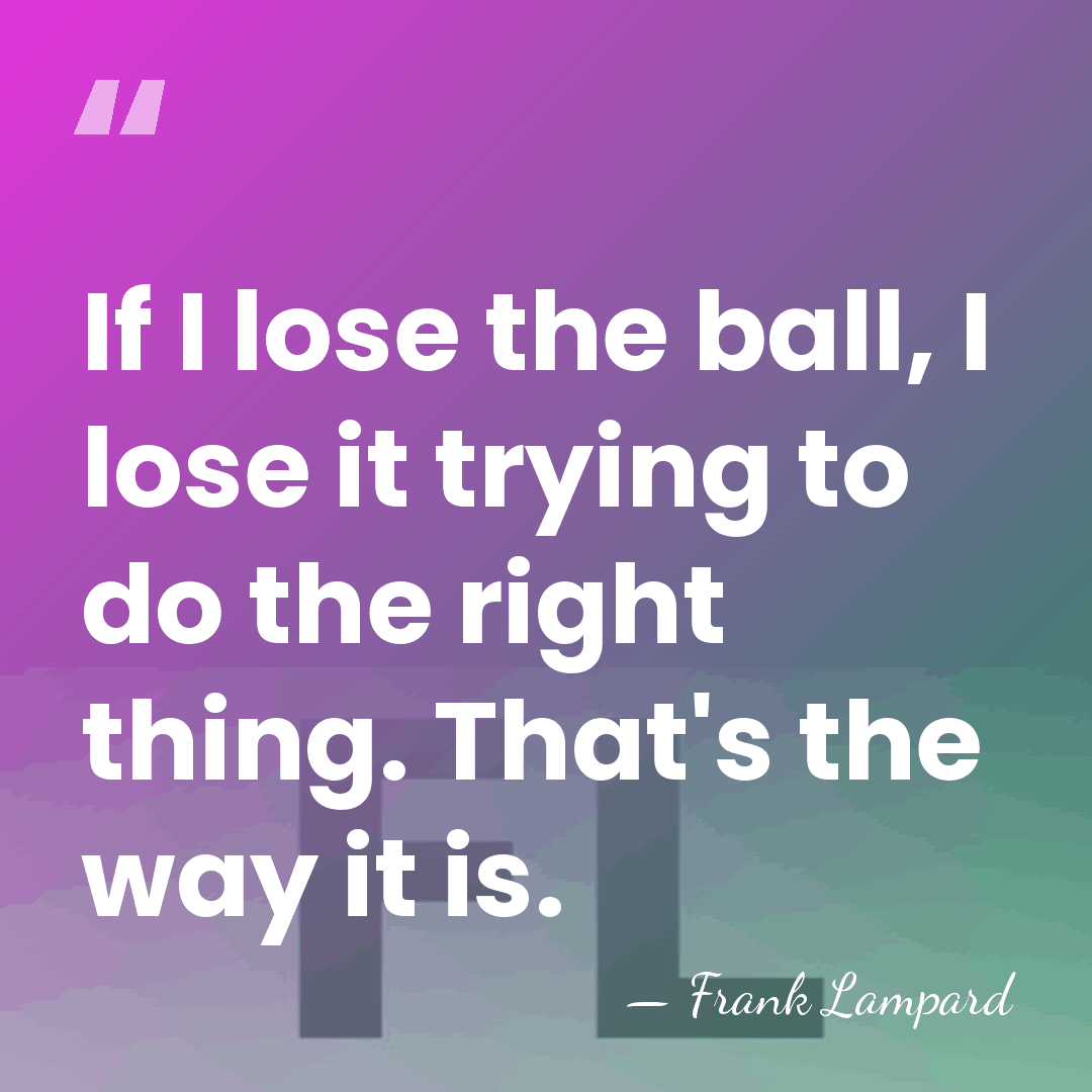 If I lose the ball, I lose it trying to do the&hellip; - Frank Lampard