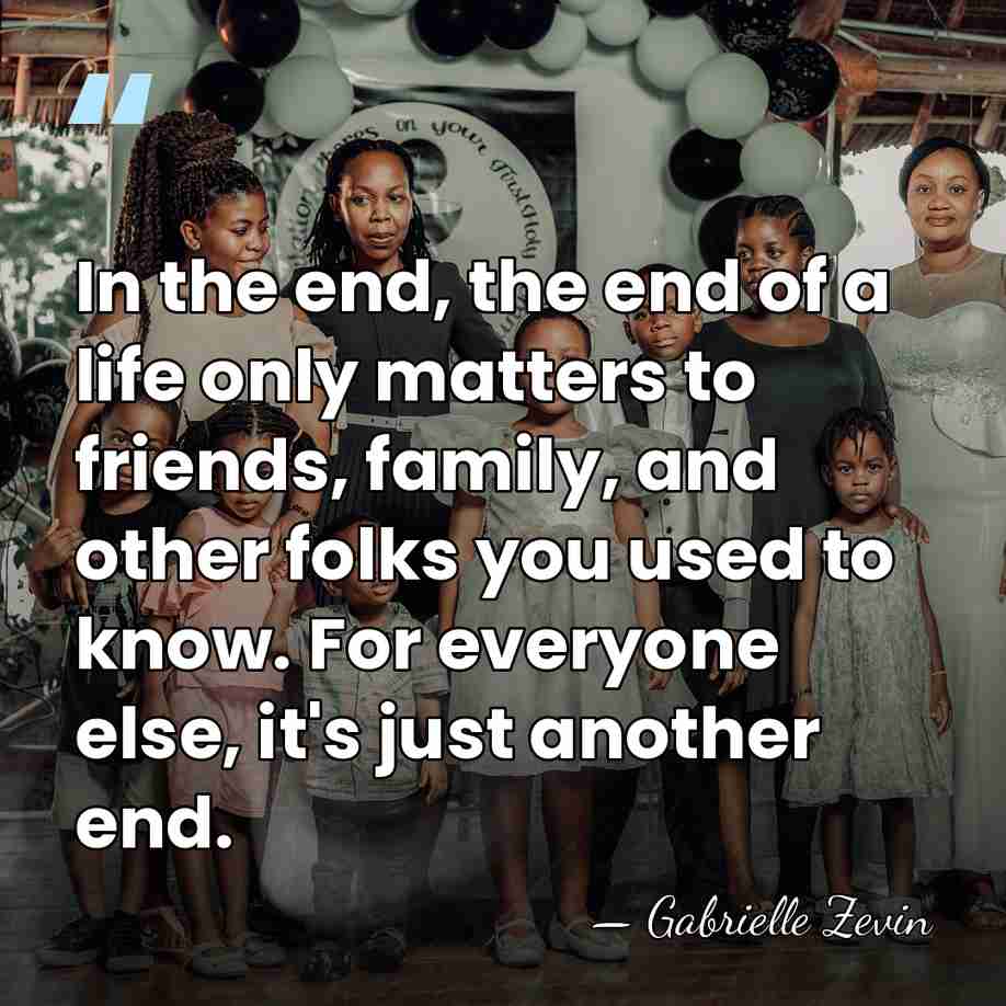 In the end, the end of a life only matters to friends,&hellip; - Gabrielle Zevin