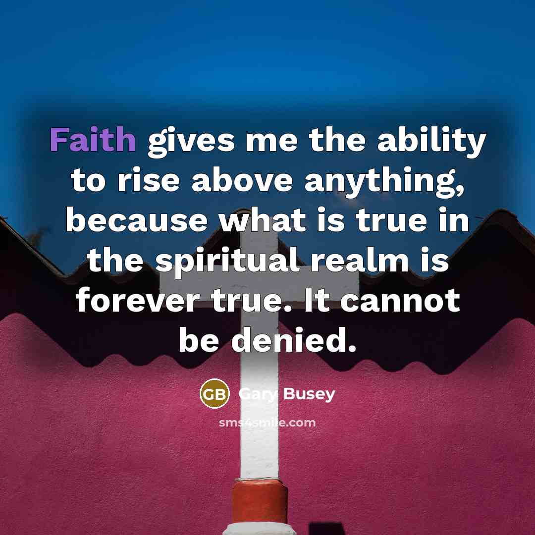 “Faith gives me the ability to rise above anything, because…” quote by Gary Busey