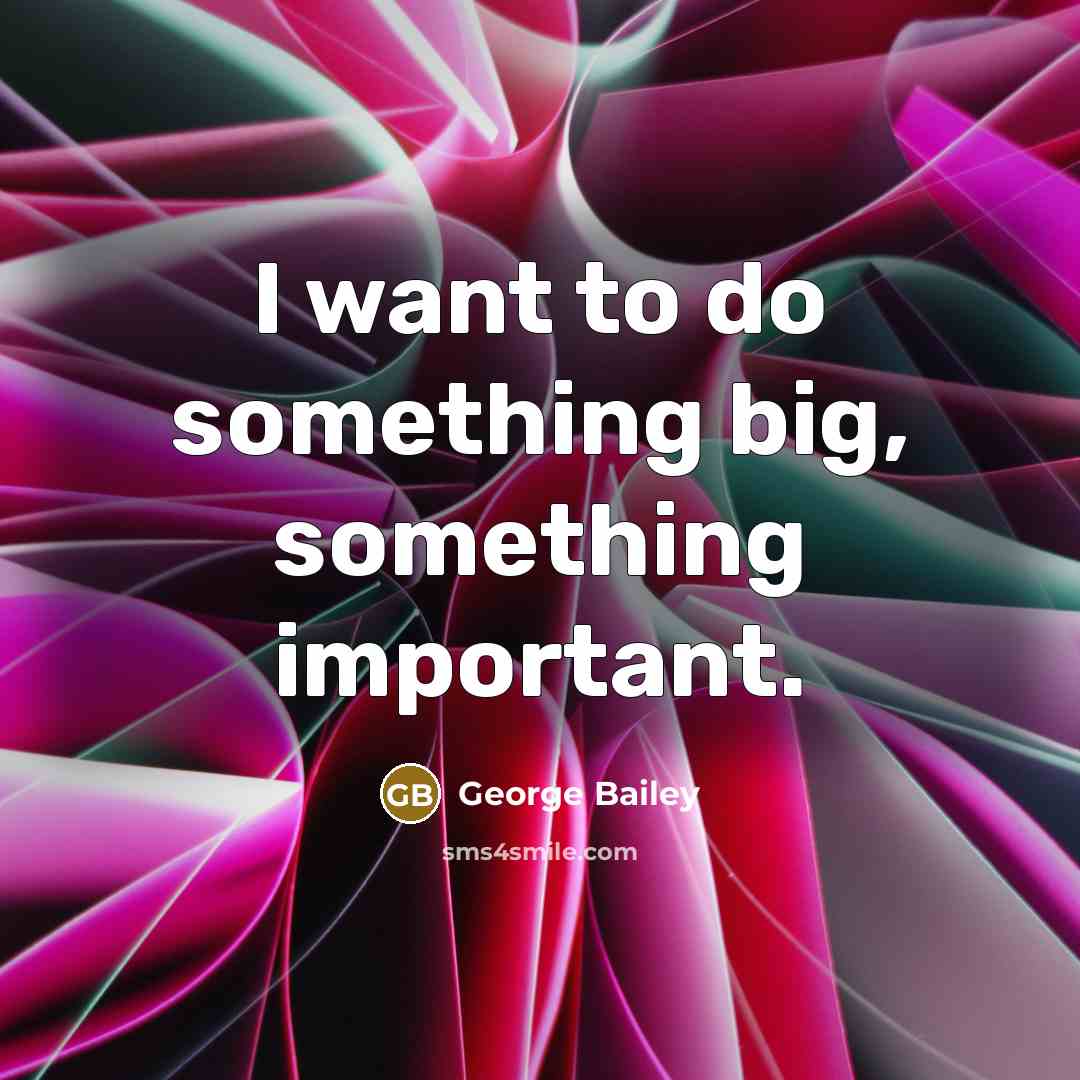“I want to do something big, something important.…” quote by George Bailey