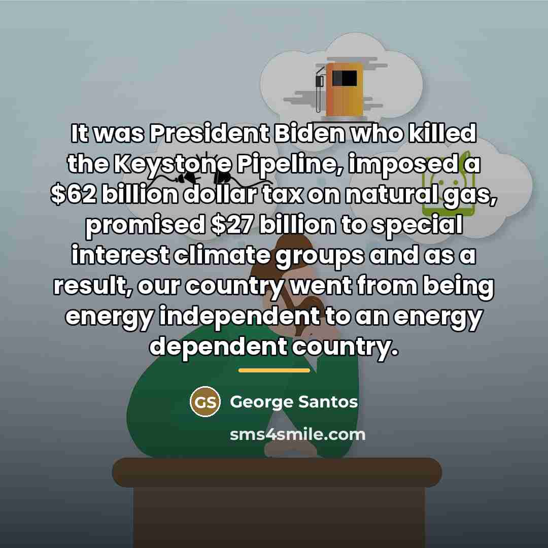 “It was President Biden who killed the Keystone Pipeline, imposed…” quote by George Santos