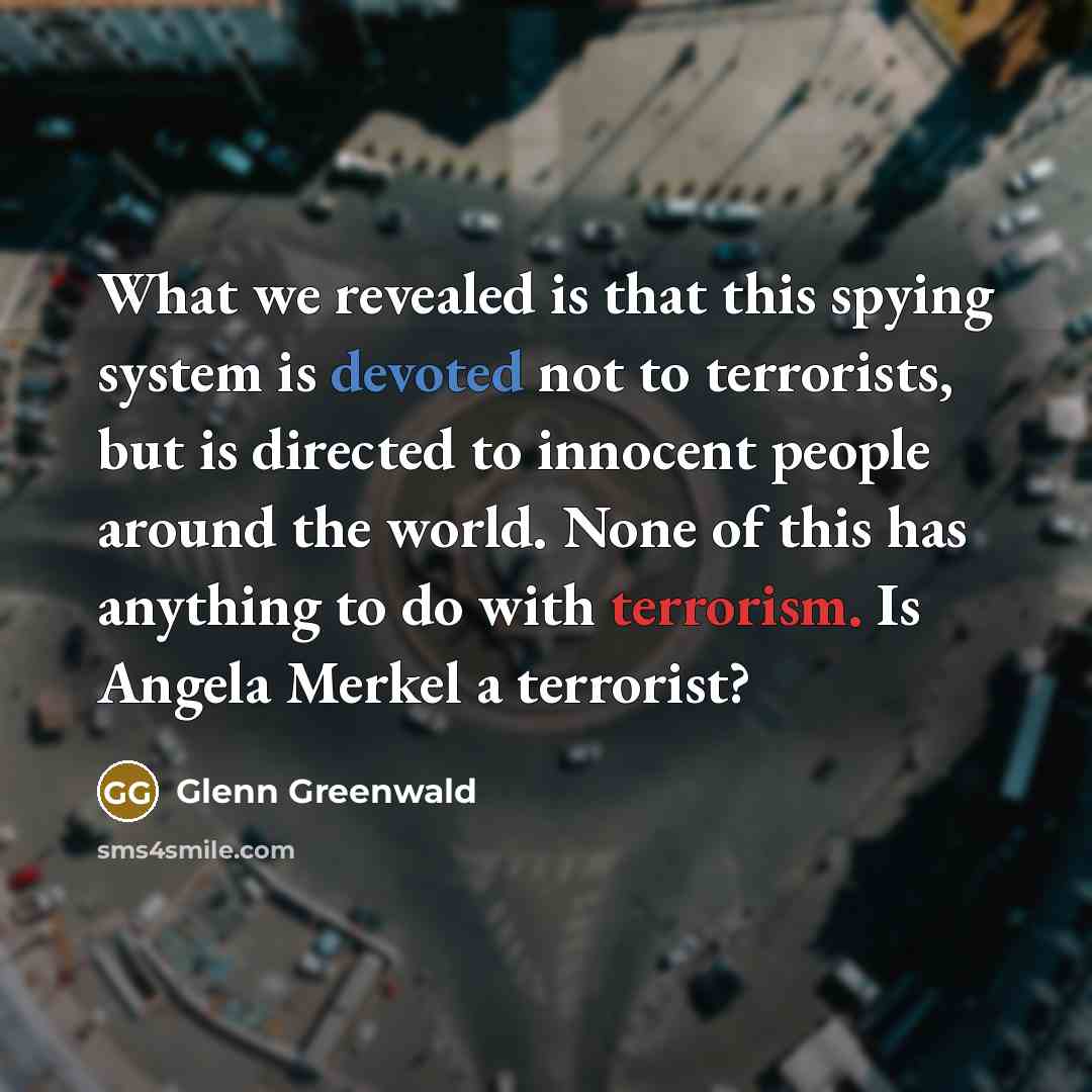 “What we revealed is that this spying system is devoted…” quote by Glenn Greenwald