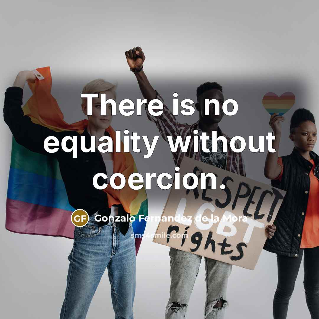 “There is no equality without coercion.…” quote by Gonzalo Fernandez de la Mora