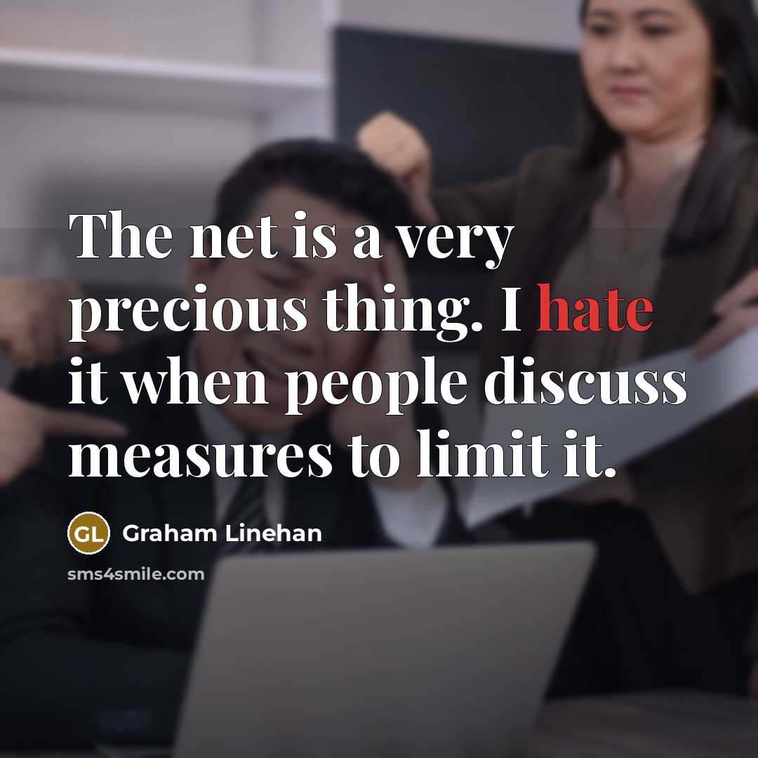 “The net is a very precious thing. I hate it when people discuss measures to limit it.” quote by Graham Linehan