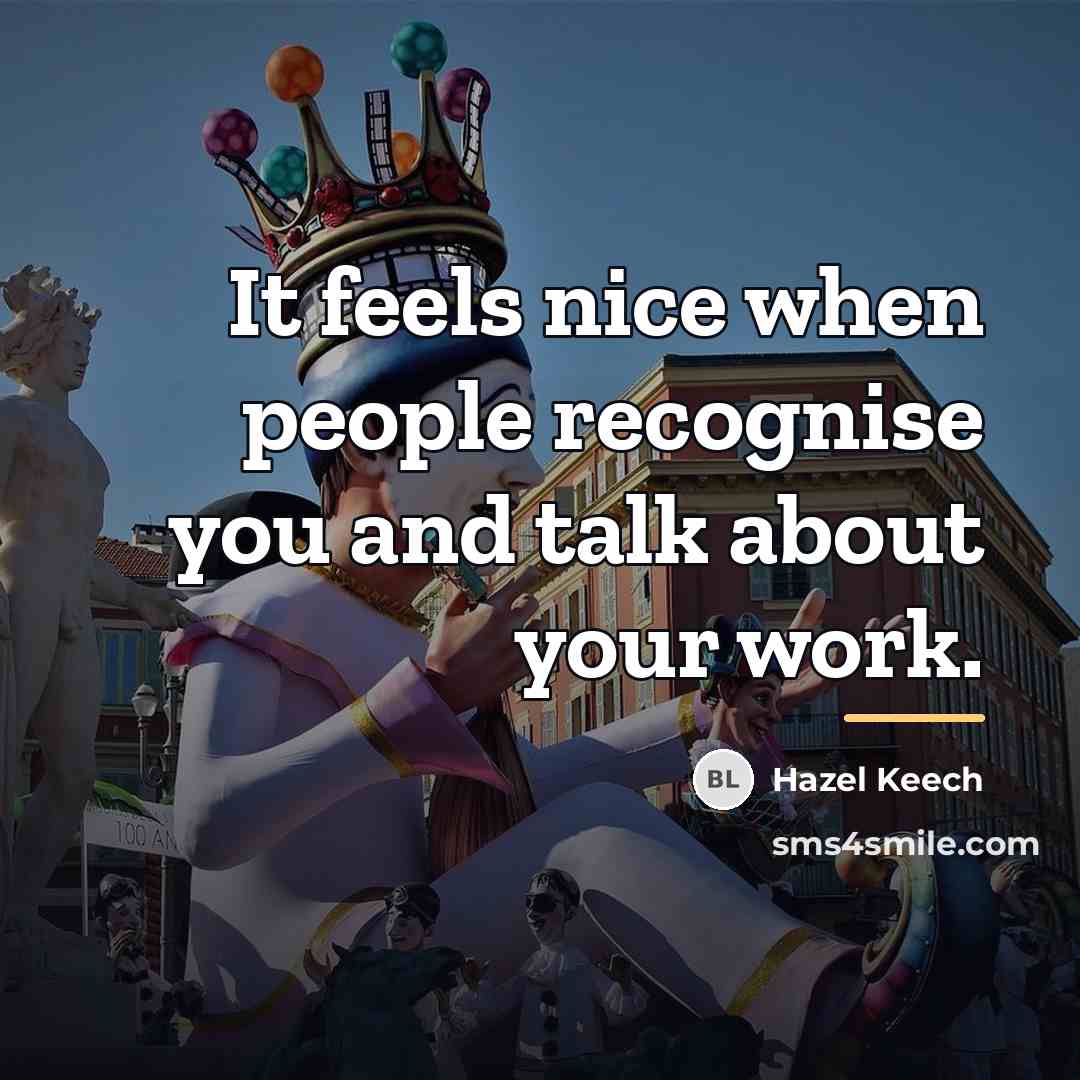 “It feels nice when people recognise you and talk about…” quote by Hazel Keech