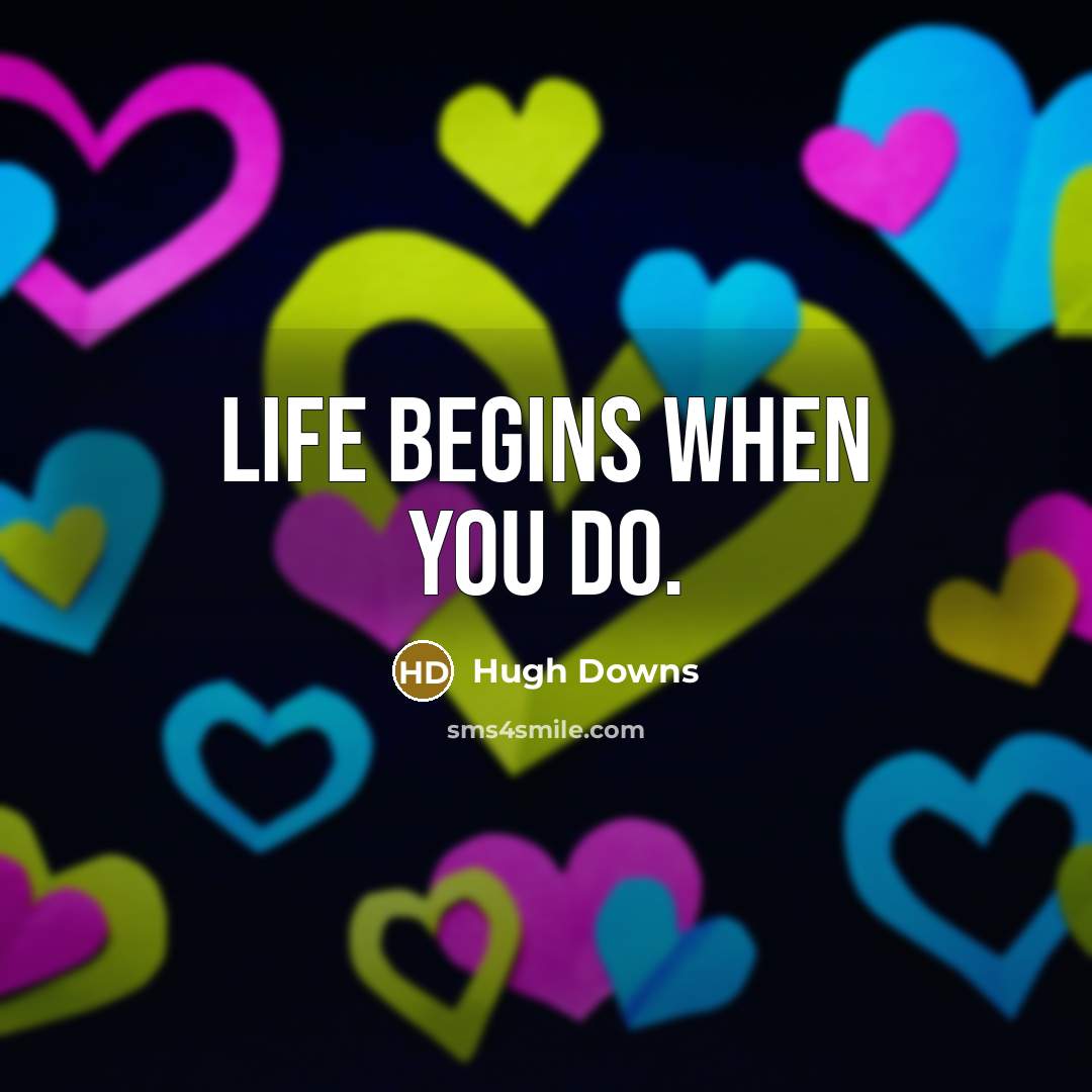 “Life begins when you do.…” quote by Hugh Downs