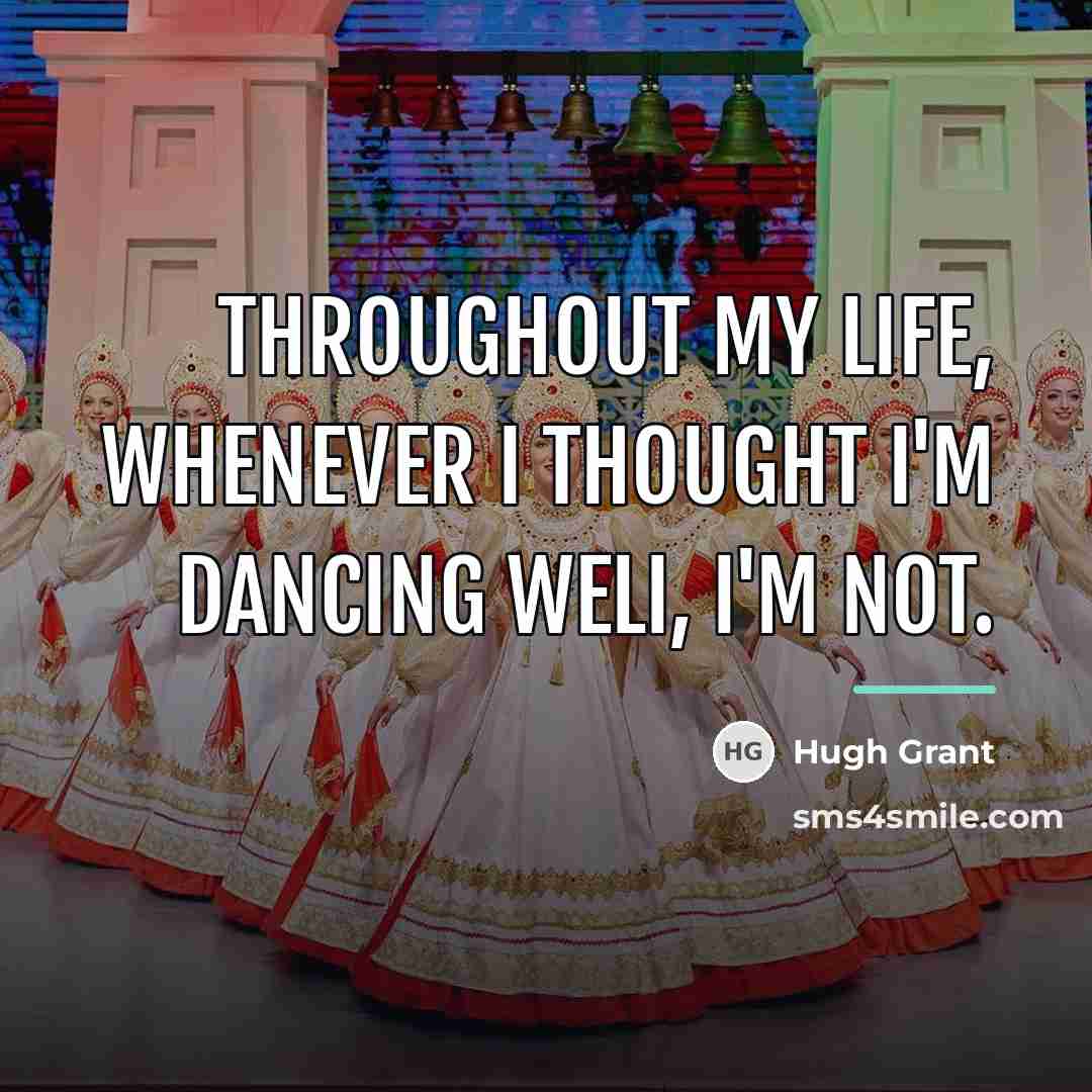 “Throughout my life, whenever I thought I'm dancing welI, I'm…” quote by Hugh Grant