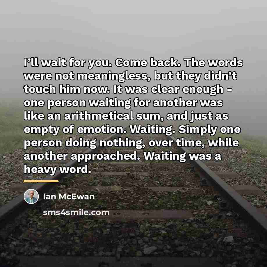 “I’ll wait for you. Come back. The words were not…” quote by Ian Mcewan