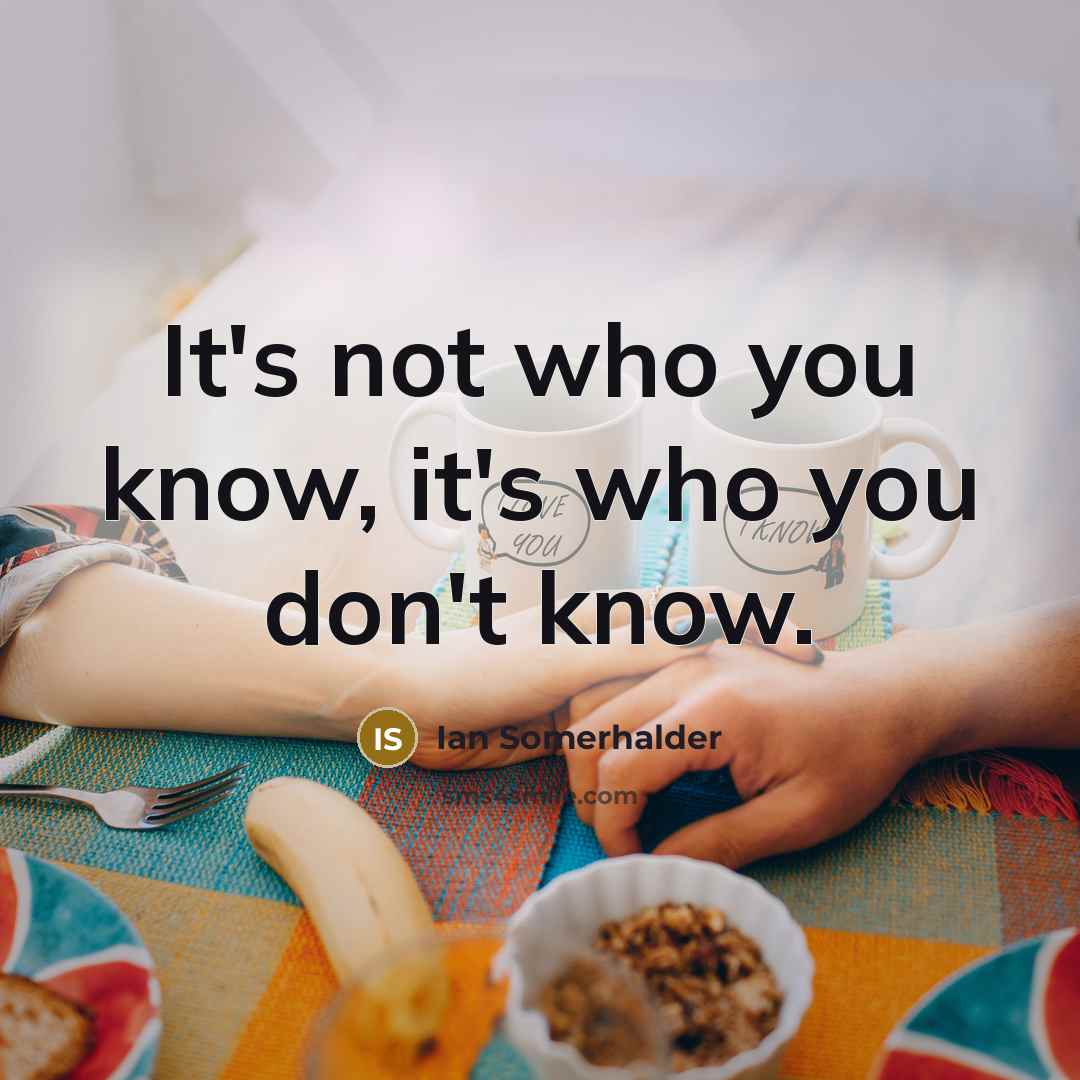 “It's not who you know, it's who you don't know.…” quote by Ian Somerhalder